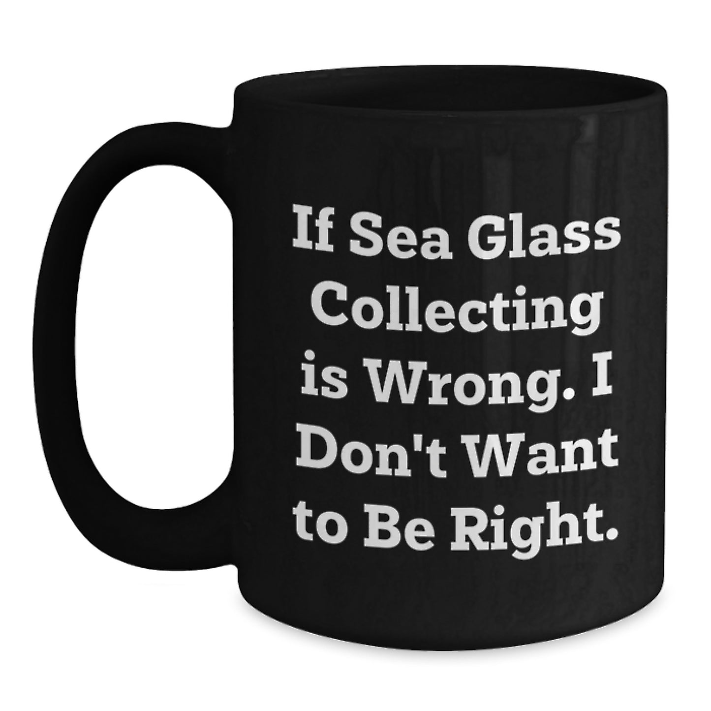 Funny Sea Glass Collecting Gifts for Men, Women, and Friends - Unique Black Coffee Mug from Gifts from Family to Love Sea Glass - If Sea Glass Collecting Is Wrong, I Don't Want To Be Right. - Main