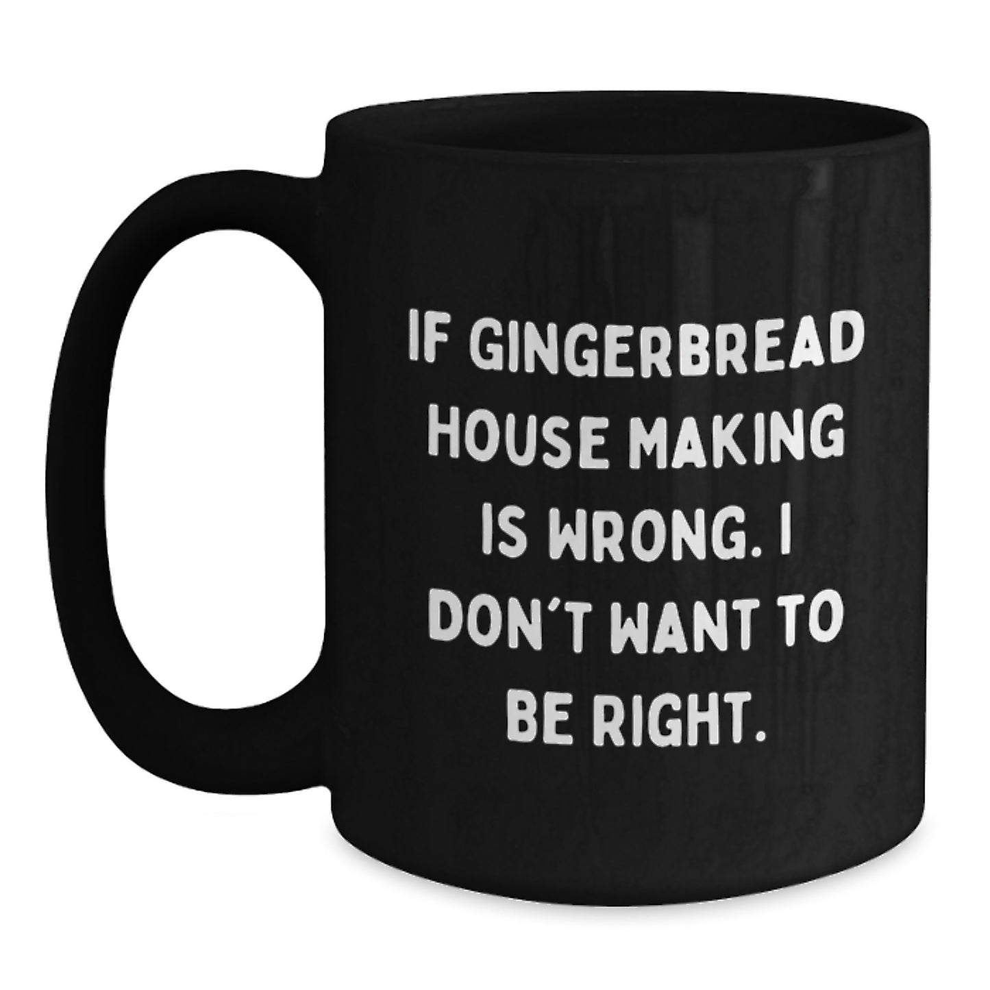 Funny Gingerbread House Making Gifts for Friends - If Gingerbread House Making Is Wrong. I Don't Want To Be Right. Black Coffee Mug for Birthday Cheer - Main