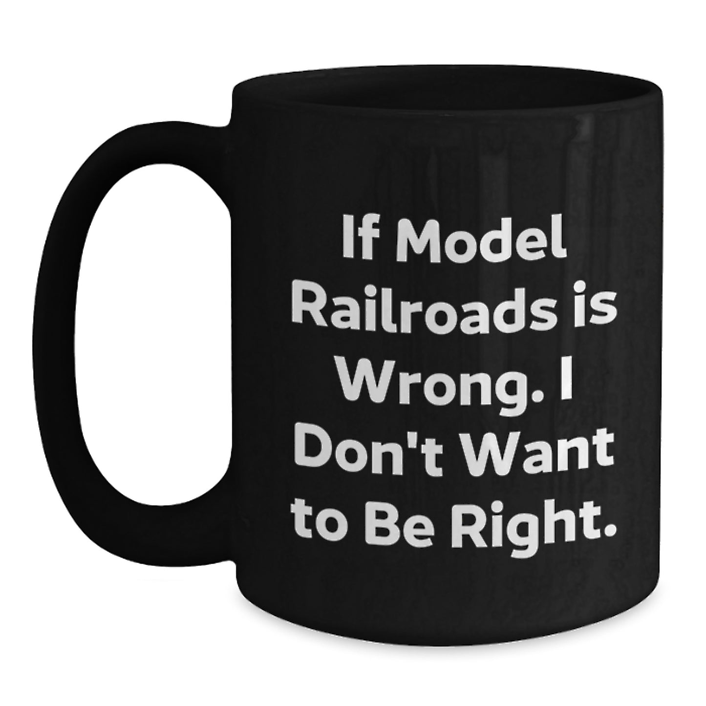 Funny Model Railroads Christmas Unique Gifts from Friends and Family for the Train Enthusiasts - Black Coffee Mug with 'If Model Railroads Is Wrong. I Don't Want To Be Right.' Quote - Main