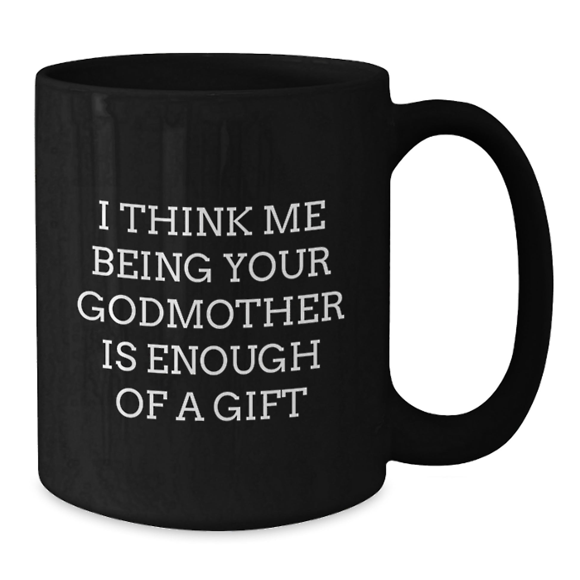 Funny Godmother Gifts from Men Women Friends - I Think Me Being Your Godmother Is Enough Of A Gift - Valentine's Unique Gifts for Godmother Black Coffee Mug - Additional
