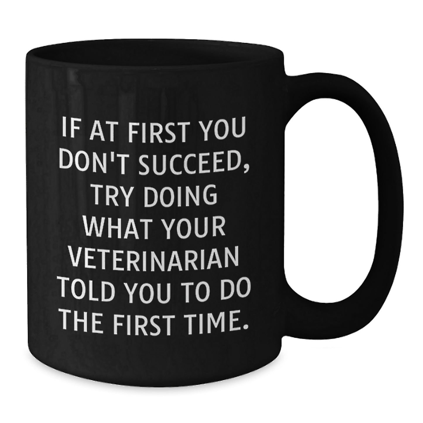 Funny Veterinarian Gifts from Men to Friends - If At First You Don't Succeed, Try Doing What Your Veterinarian Told You To Do The First Time. Black Coffee Mug for Birthday - Additional