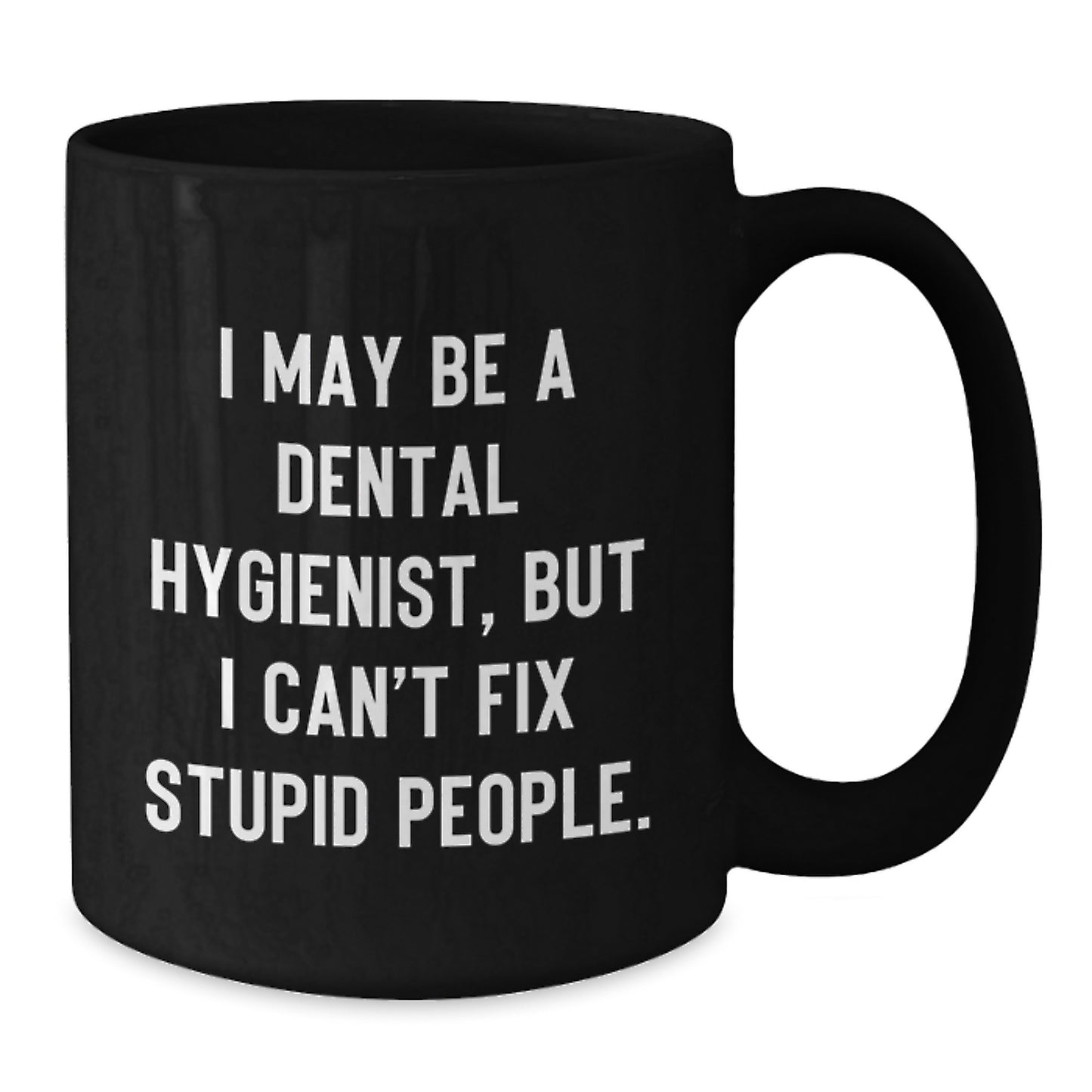 Funny Dental Hygienist Gifts from Men to Women, Unique Black Coffee Mug for Mother's Day, 'I May Be A Dental Hygienist, But I Can't Fix Stupid People.' - Additional