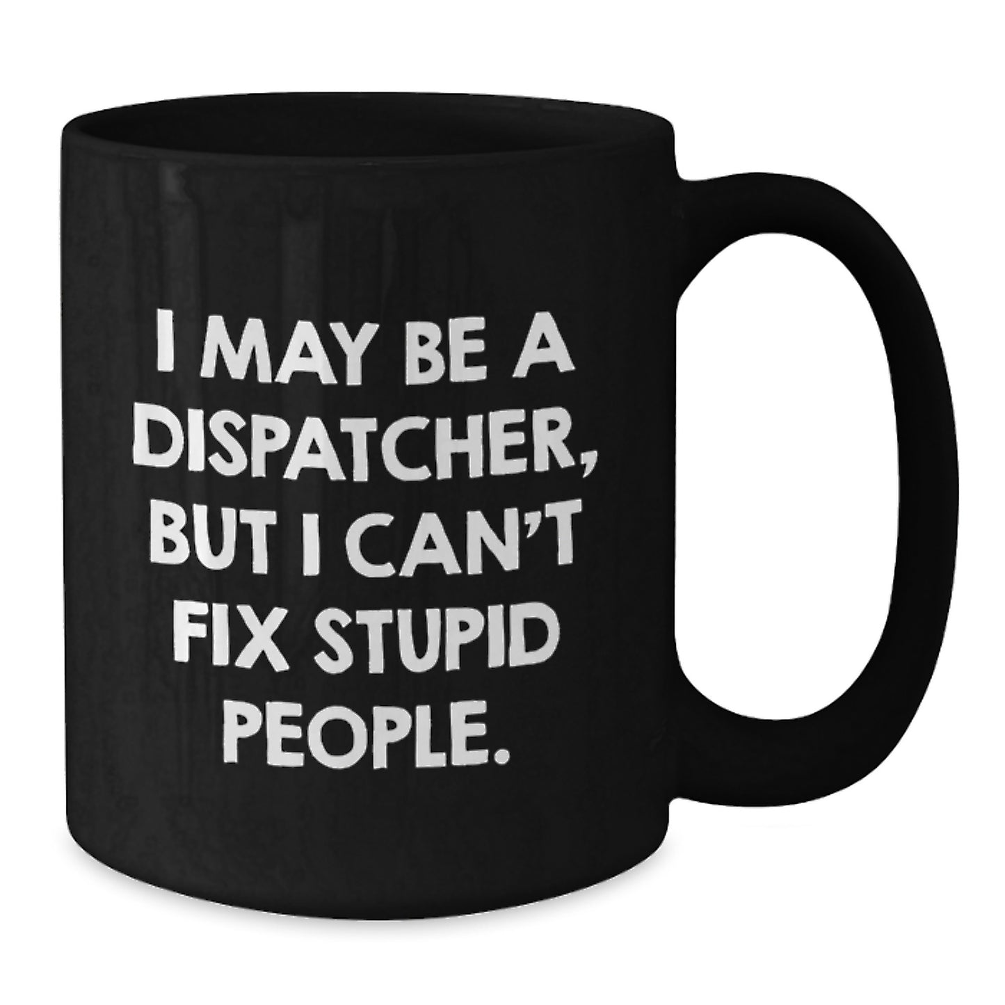 Funny Dispatcher Gifts from Family for Dispatcher Men, Black Coffee Mug - I May Be A Dispatcher, But I Can't Fix Stupid People Mug - Additional