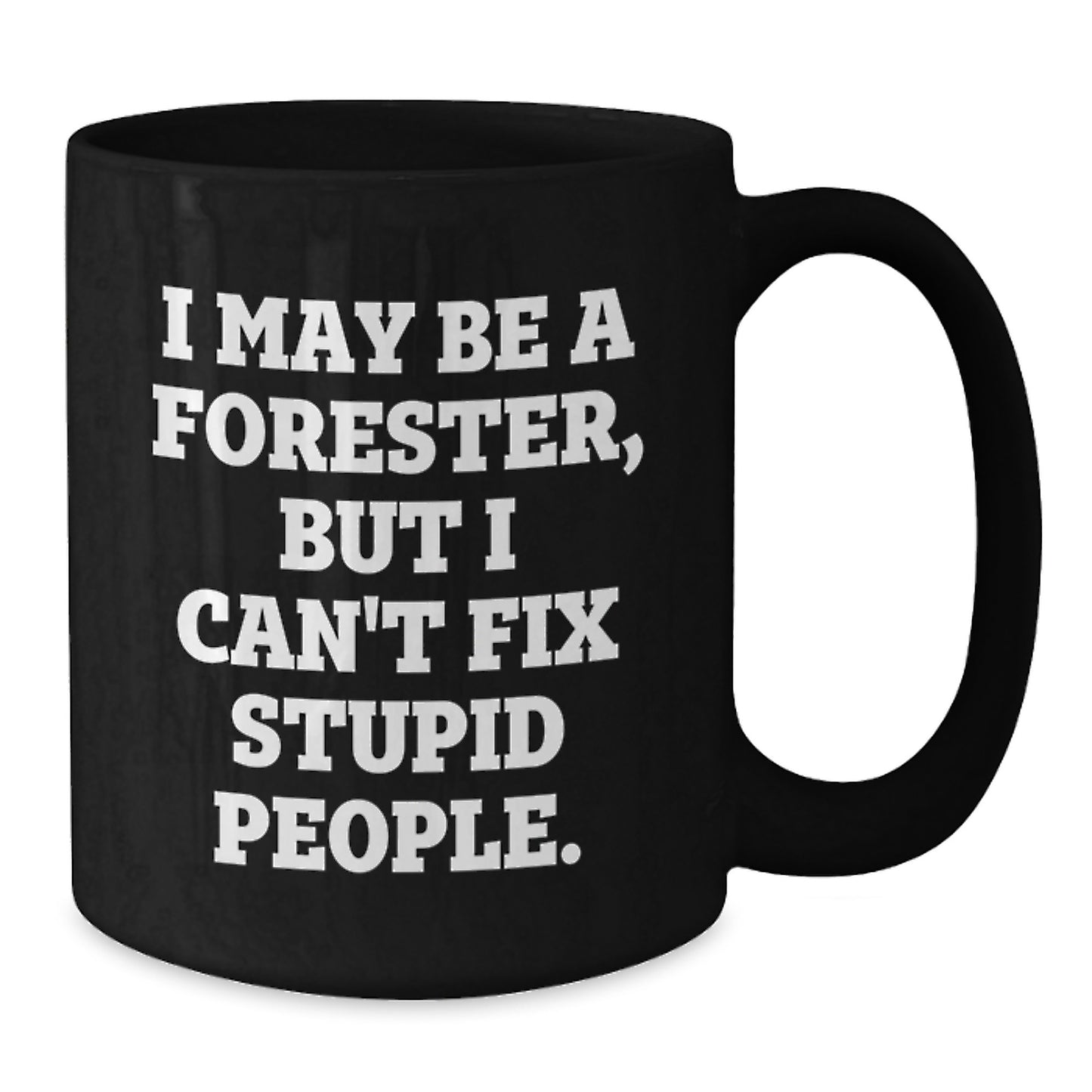 Funny Forester Gifts for Men - Valentine's Unique Black Coffee Mug - 'I May Be A Forester, But I Can't Fix Stupid People.' Quote - Additional