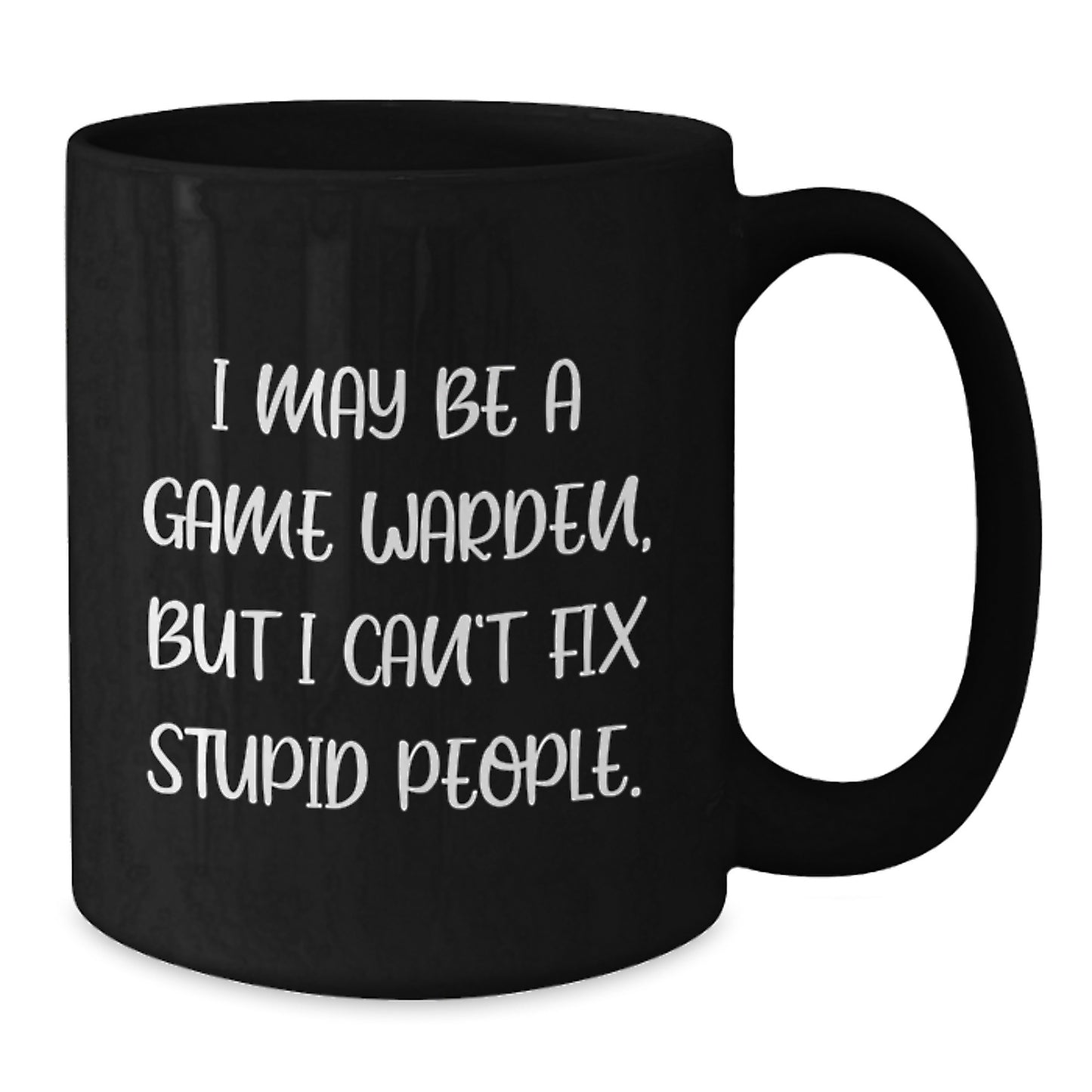 Funny Game Warden Gifts from Family - I May Be a Game Warden But I Can't Fix Stupid People Black Coffee Mug for Father's Day - Additional