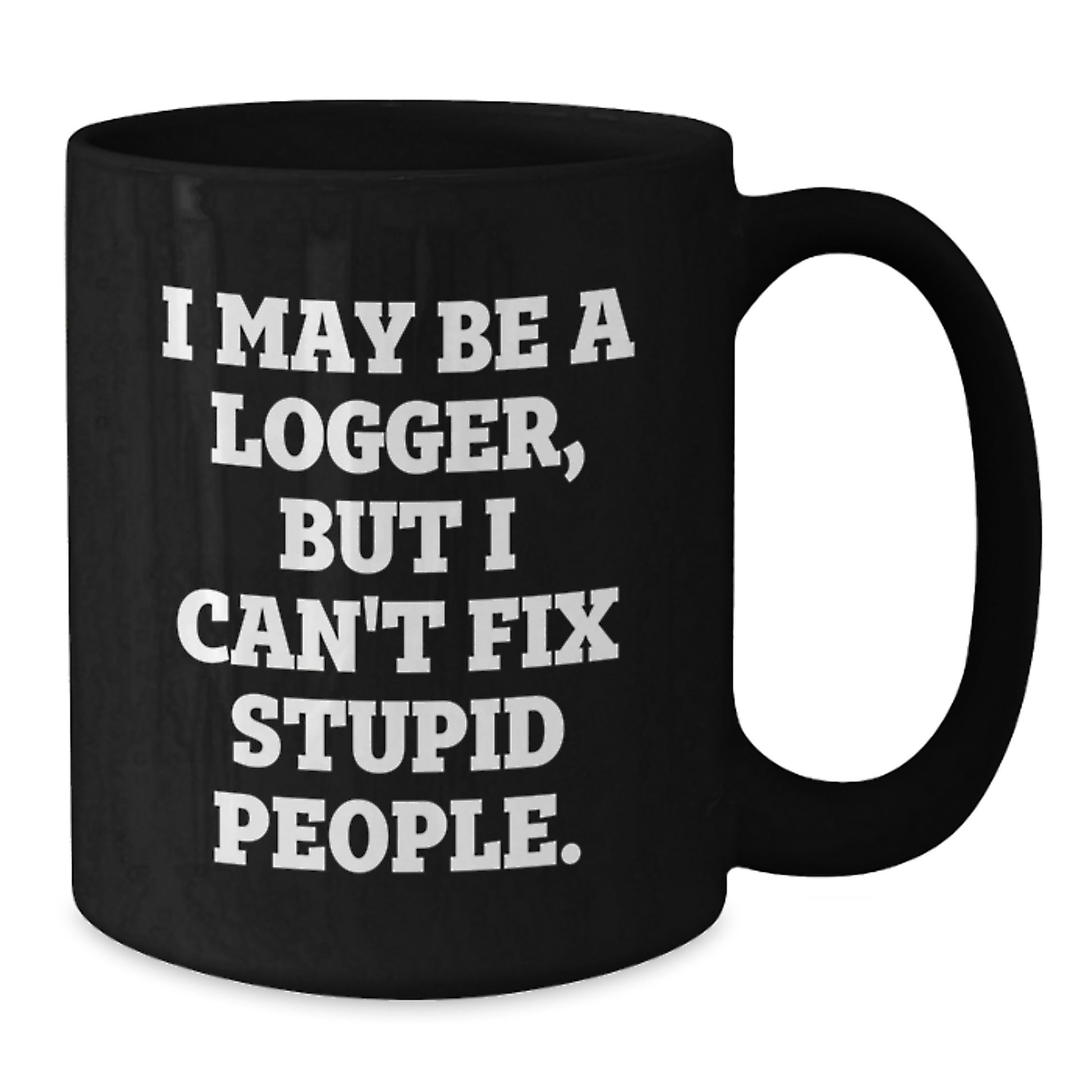 Funny Logger Gifts for Dad - I May Be A Logger, But I Can't Fix Stupid People. Black Coffee Mugs - Gifts from Family to Logger Friends - Additional