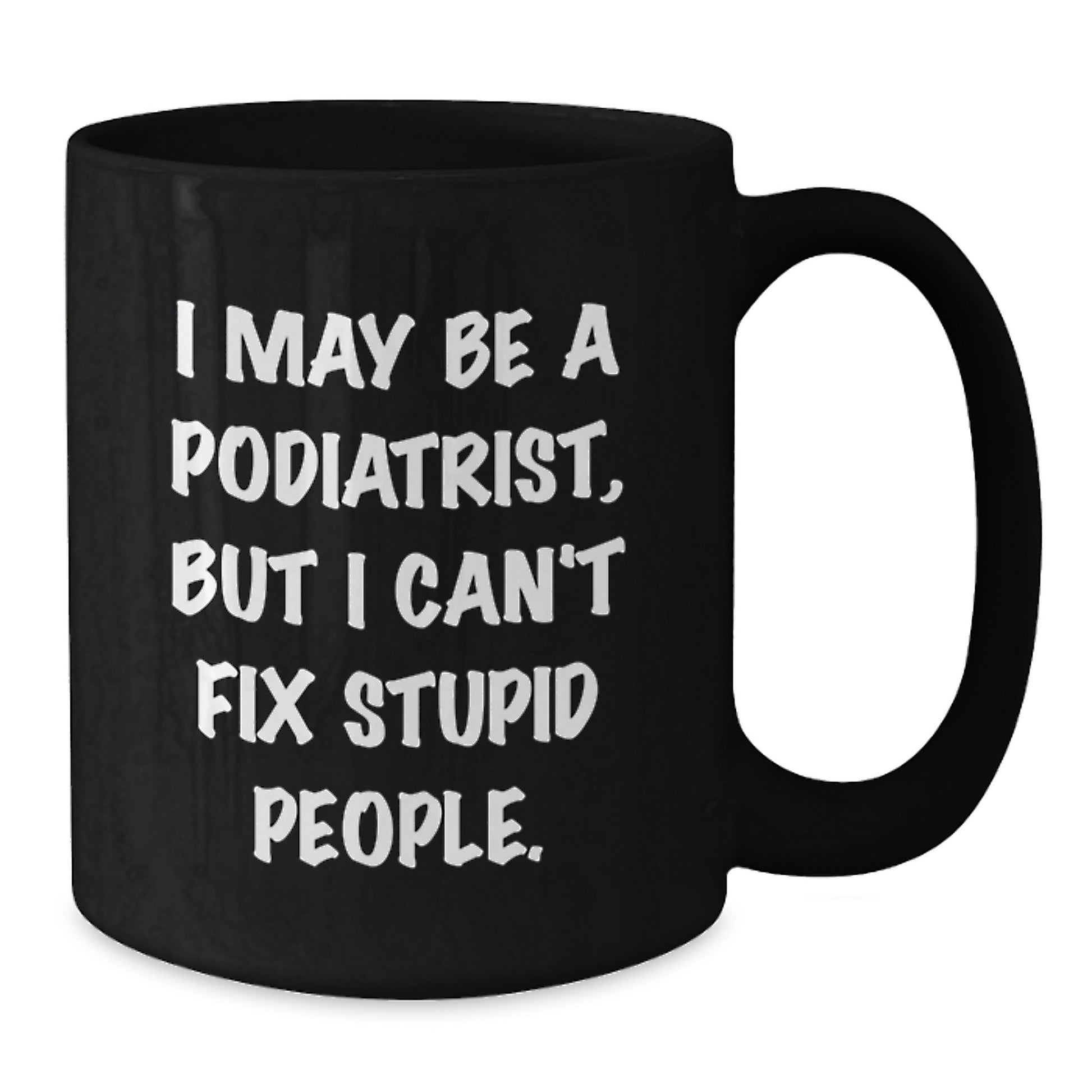 Funny Podiatrist Gifts from Friends, Valentine's Unique Black Coffee Mug, I May Be A Podiatrist, But I Can't Fix Stupid People, Podiatrist Humor - Additional
