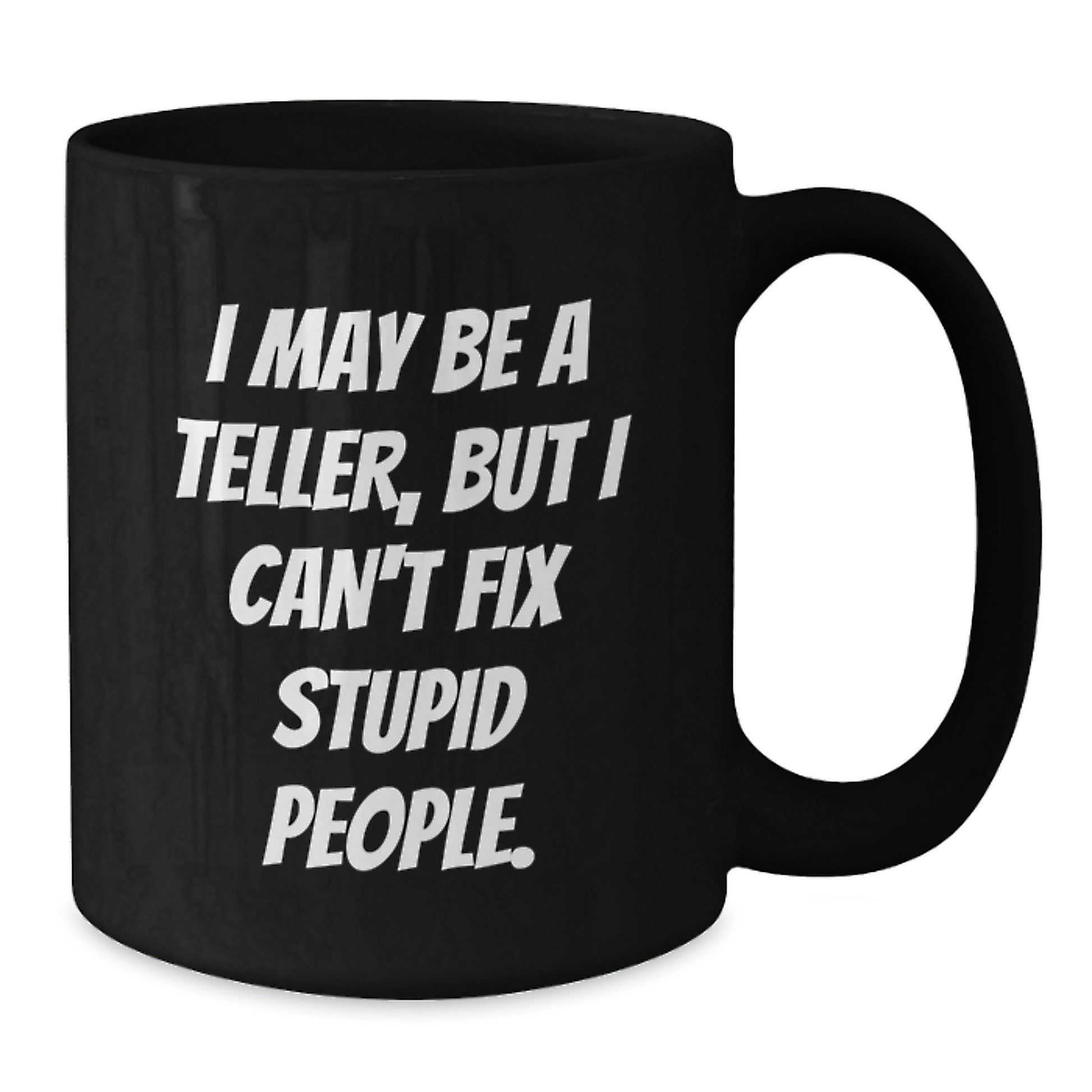 Funny Teller Gifts from Men to Women on Valentine's - Black Coffee Mug with 'I May Be A Teller, But I Can't Fix Stupid People.' Quote - Additional