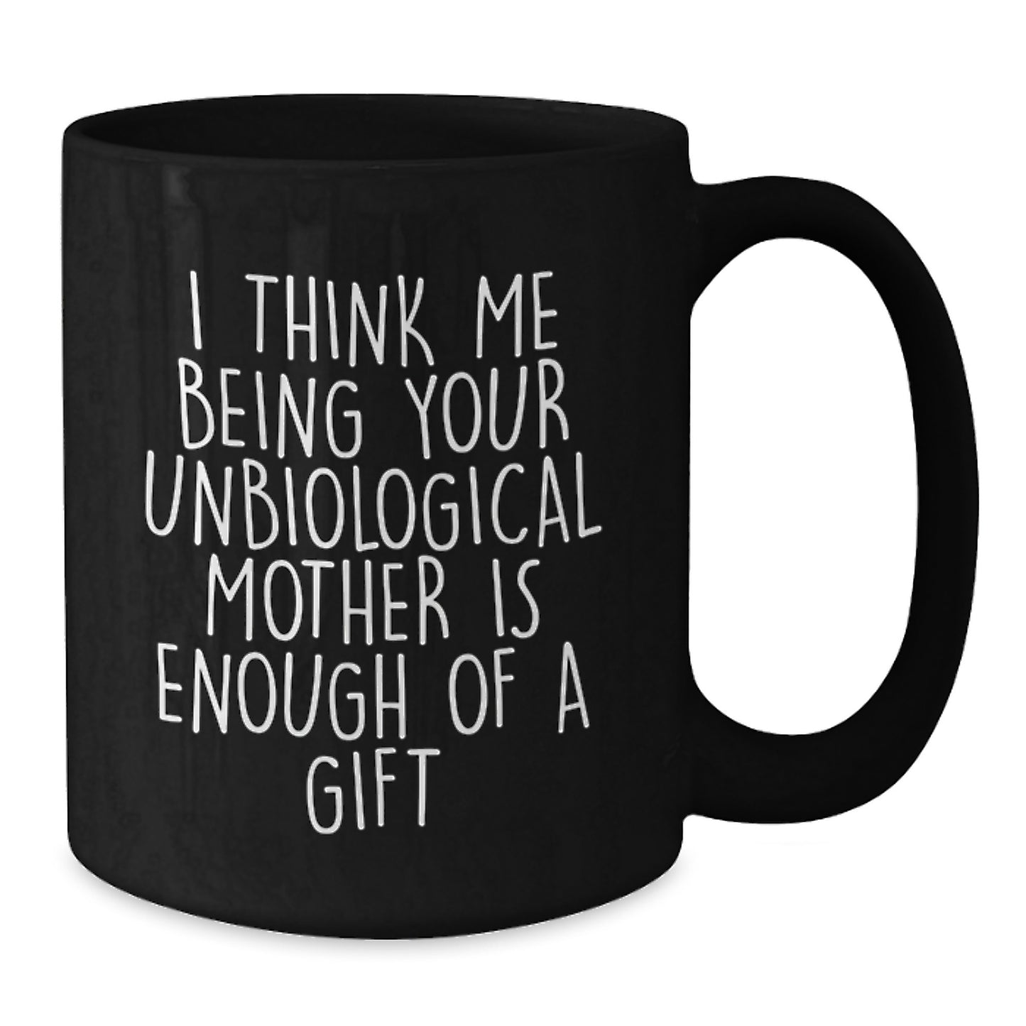 Funny Unbiological Mother Gift, Unique Black Coffee Mug for Unbiological Mom, I Think Me Being Your Unbiological Mother Is Enough Of A Gift, Gifts from Men to Mom on Mother's Day - Additional