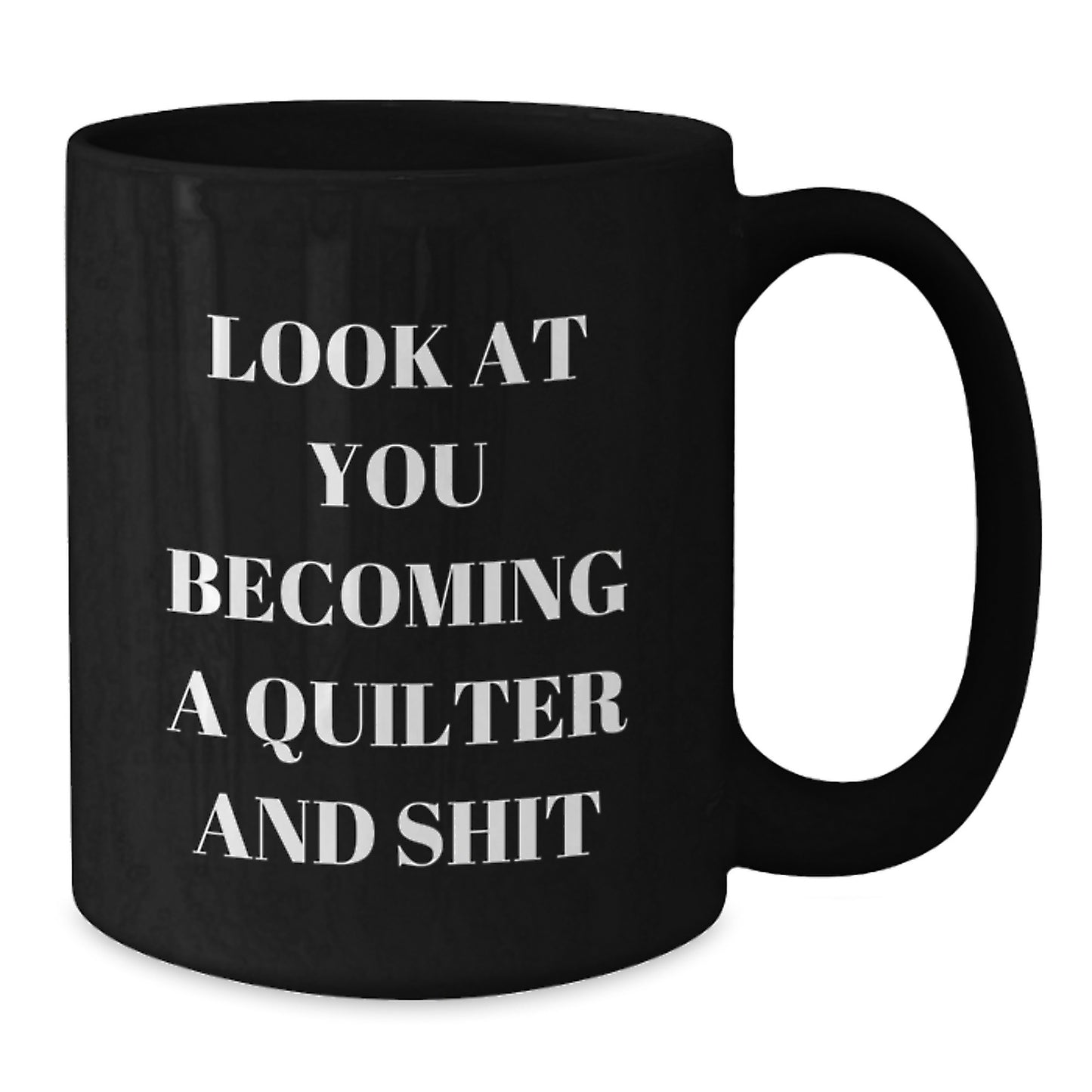 Quilter Gifts from Friends - Funny Black Coffee Mug for Quilter Mom on Mother's Day - 'Look At You Becoming A Quilter And Shit' - Quilter Lover Gift - Additional