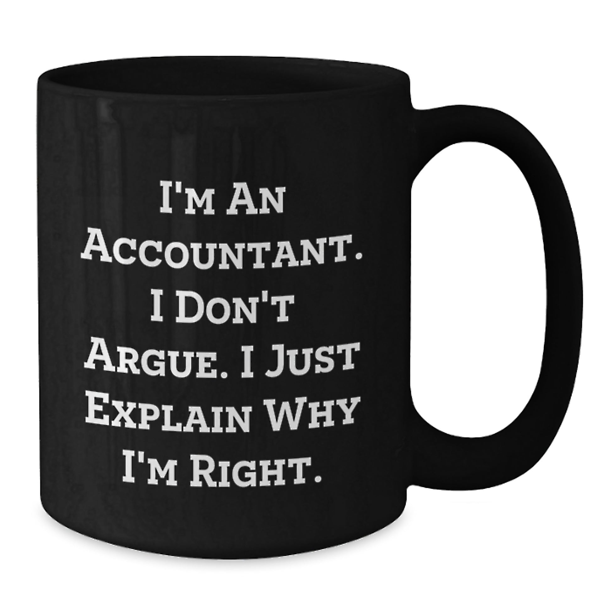 Funny Gift for Accountant Friends and Family, Unique Black Coffee Mug, I'm An Accountant. I Don't Argue. I Just Explain Why I'm Right. Graduation Unique Gifts from Coworkers to Men and Women - Additional
