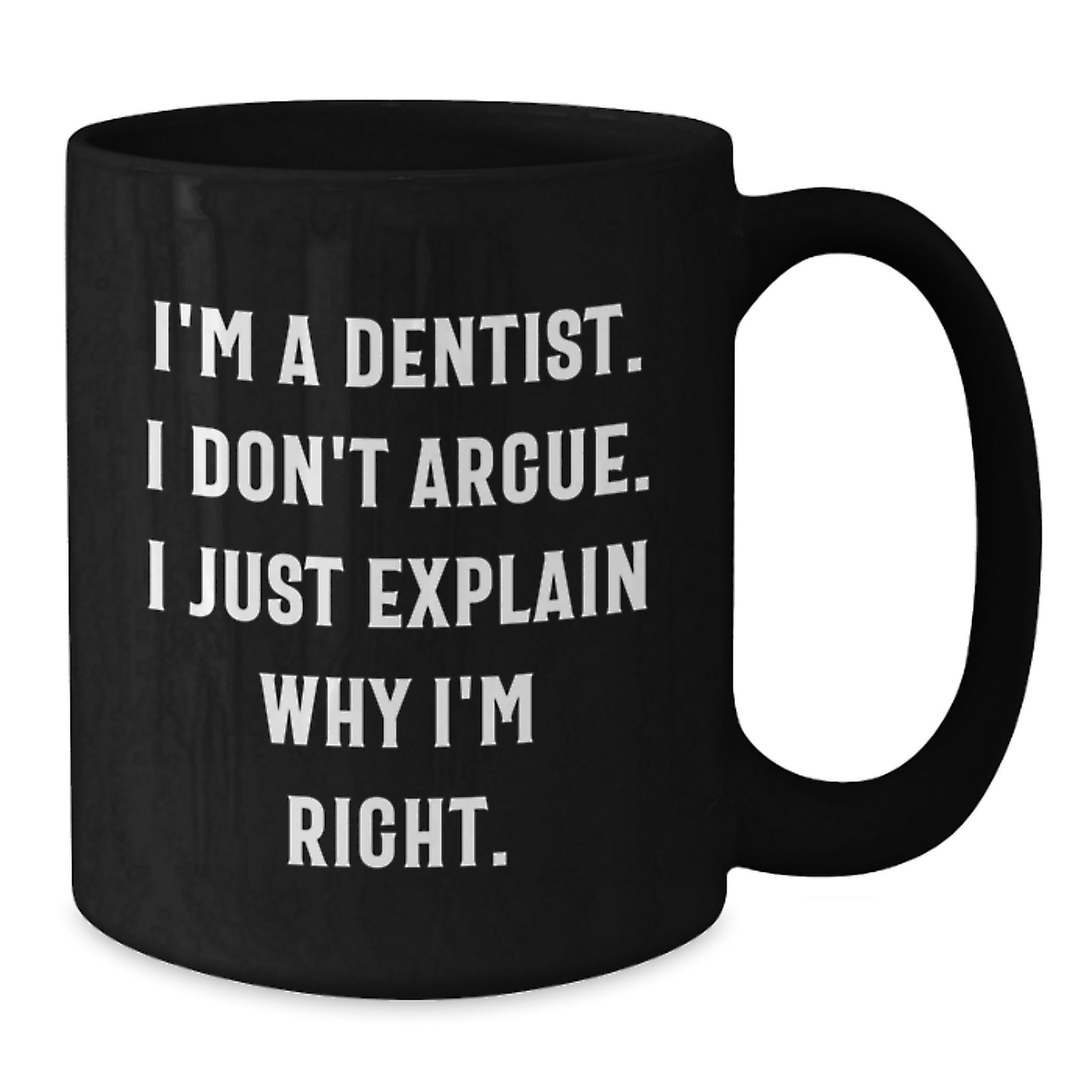 Dentist Humor Gifts, Funny Black Coffee Mug for Birthday, I'm A Dentist. I Don't Argue. I Just Explain Why I'm Right. - Gift from Friends to Dentist - Additional