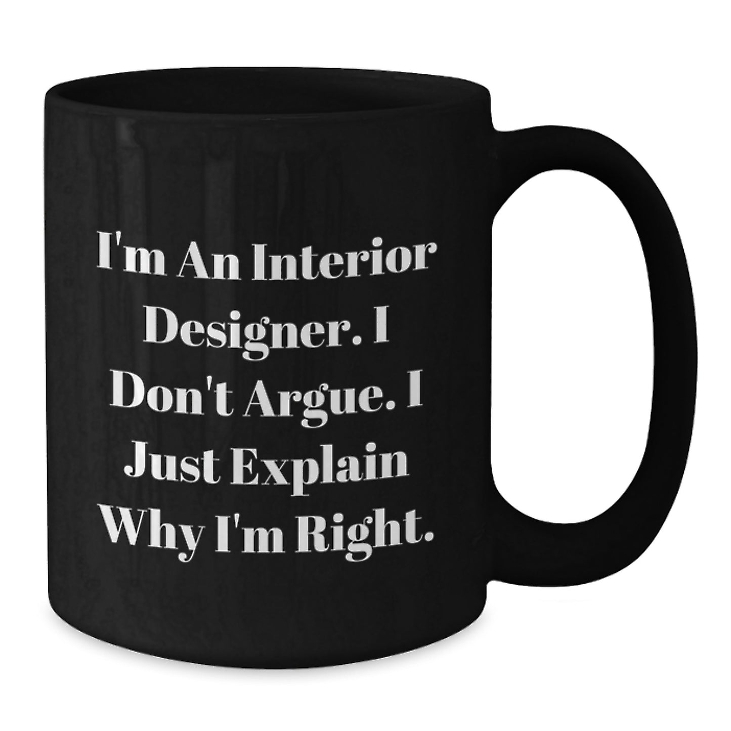 Funny Interior Designer Gifts from Men to Friends on Graduation Unique Black Coffee Mug - 'I Don't Argue. I Just Explain Why I'm Right.' - Additional