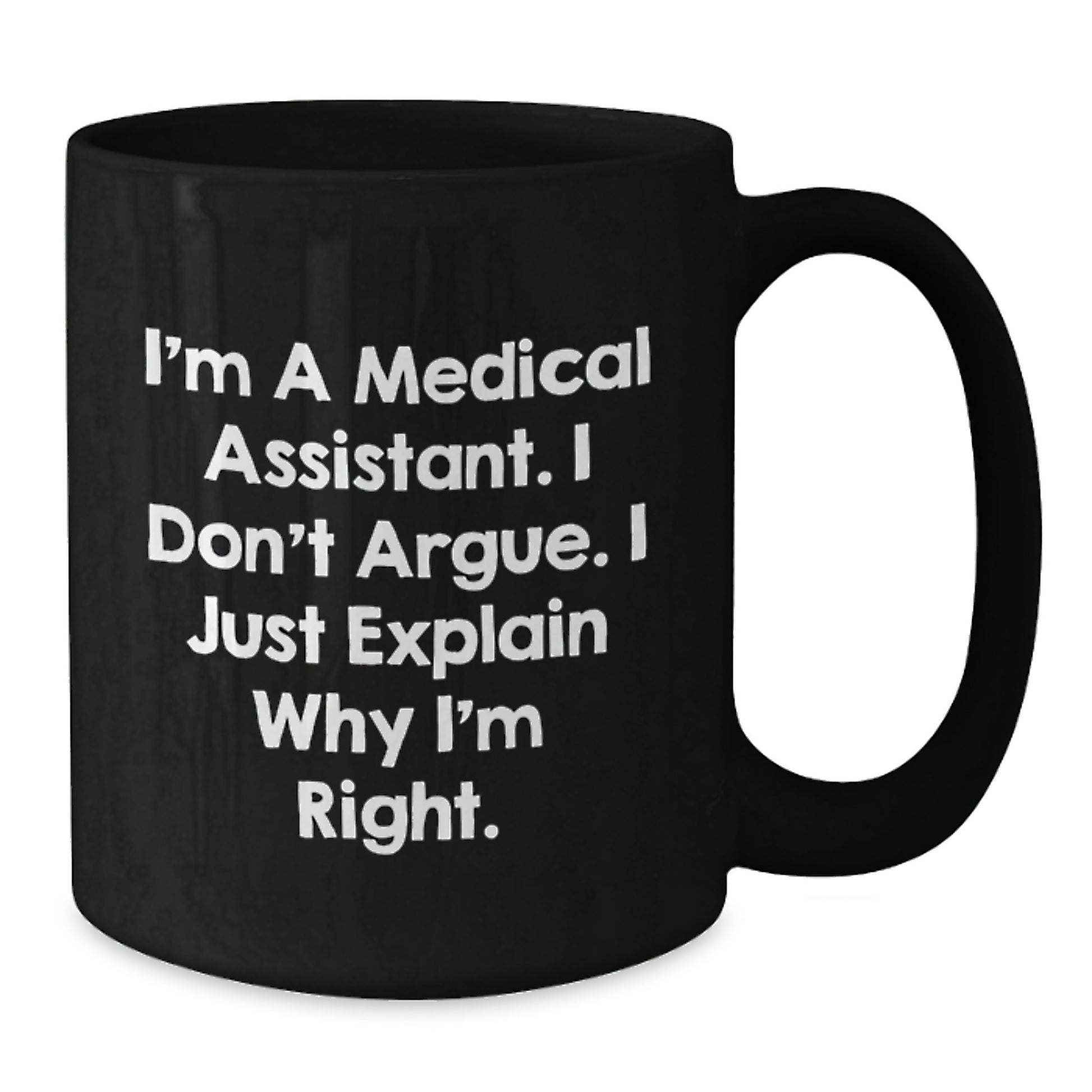 Funny Medical Assistant Gifts from Friends for Medical Assistant Graduation Unique Black Coffee Mug, 'I'm A Medical Assistant. I Don't Argue. I Just Explain Why I'm Right.' - Additional
