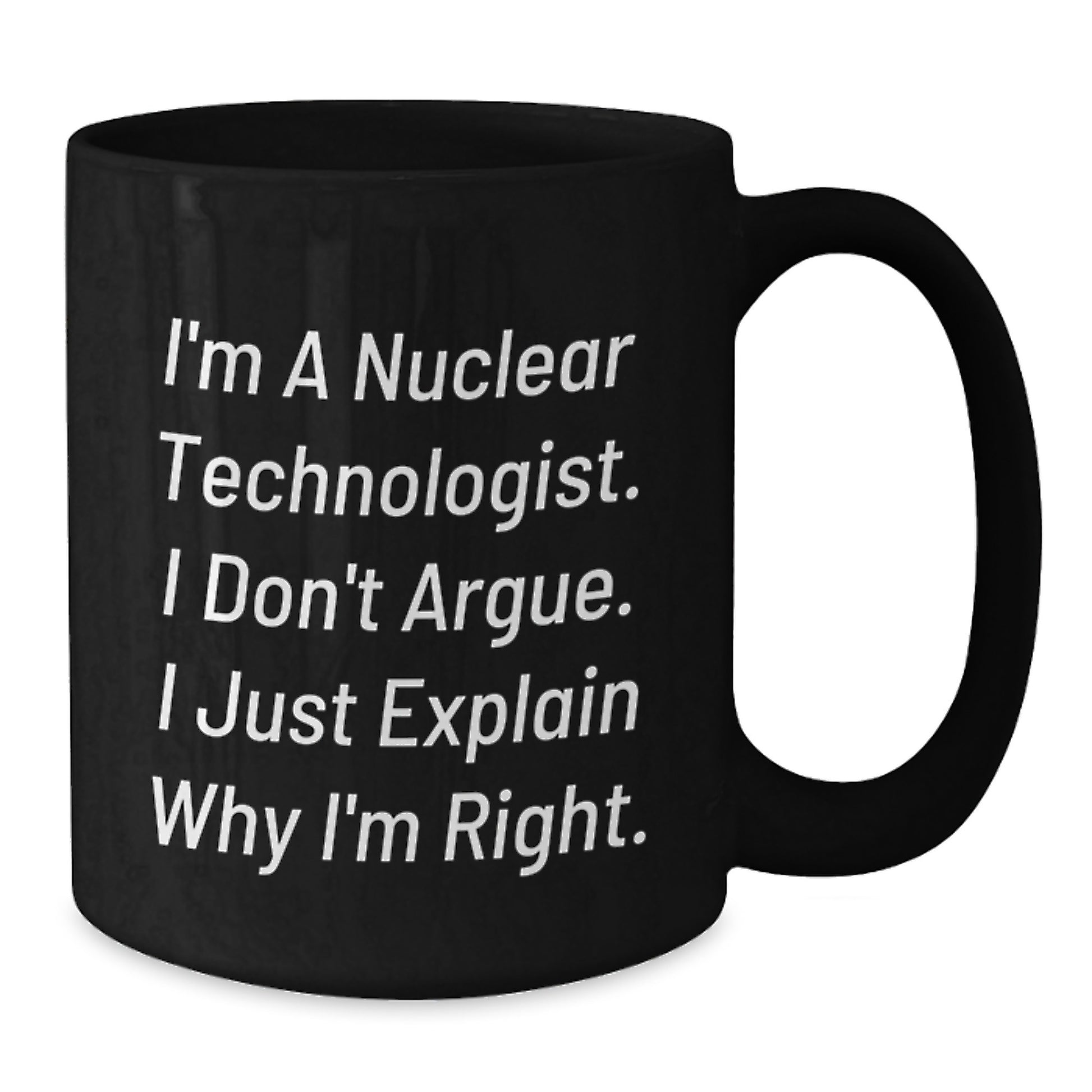 Funny Nuclear Technologist Gifts - I'm Right Mug for Graduation - Gifts from Friends - Black Ceramic Coffee Mug 11oz or 15oz - Additional