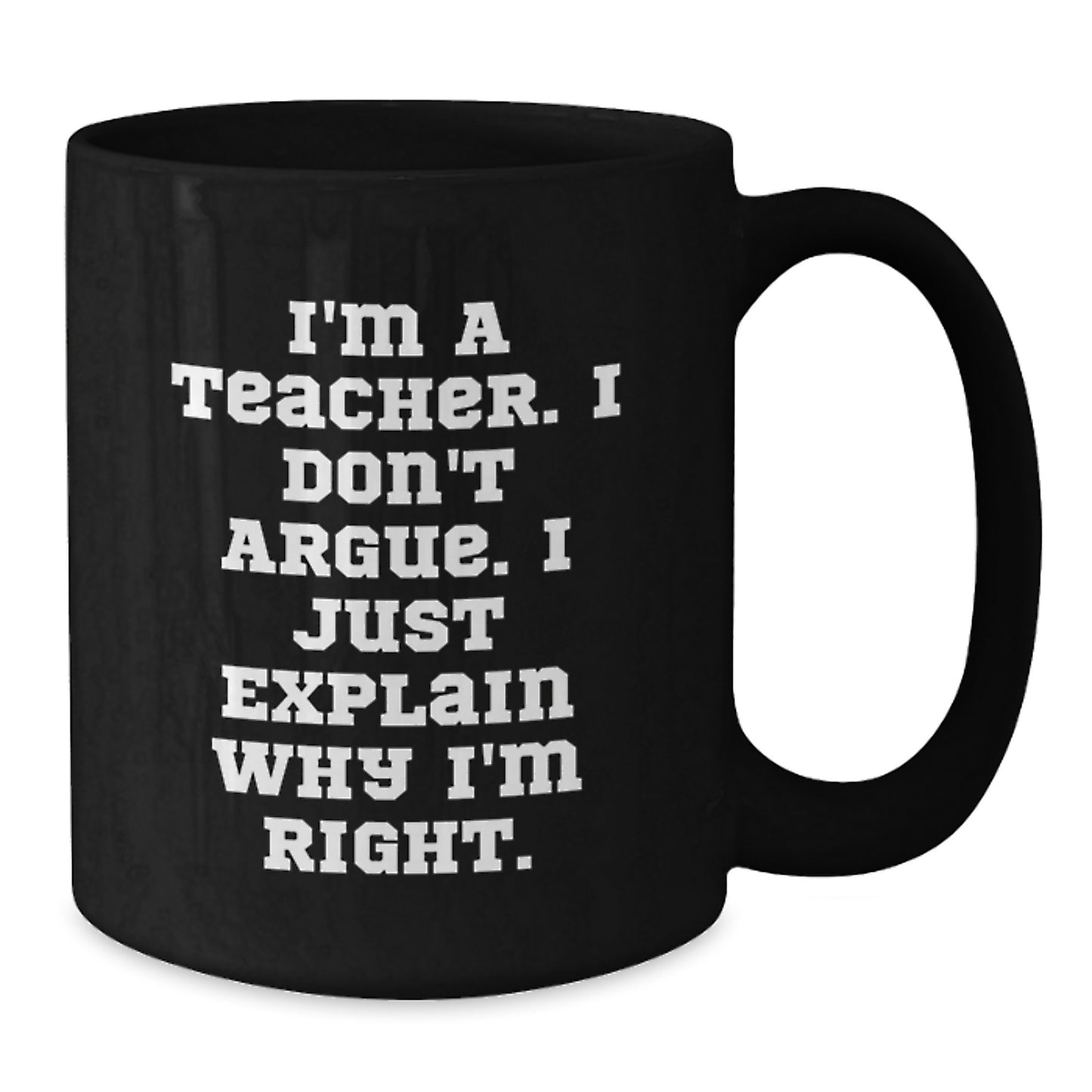 Funny Teacher Gifts from Friends - I'm A Teacher. I Don't Argue. I Just Explain Why I'm Right. Black Coffee Mugs for Graduation Unique Gifts - Additional