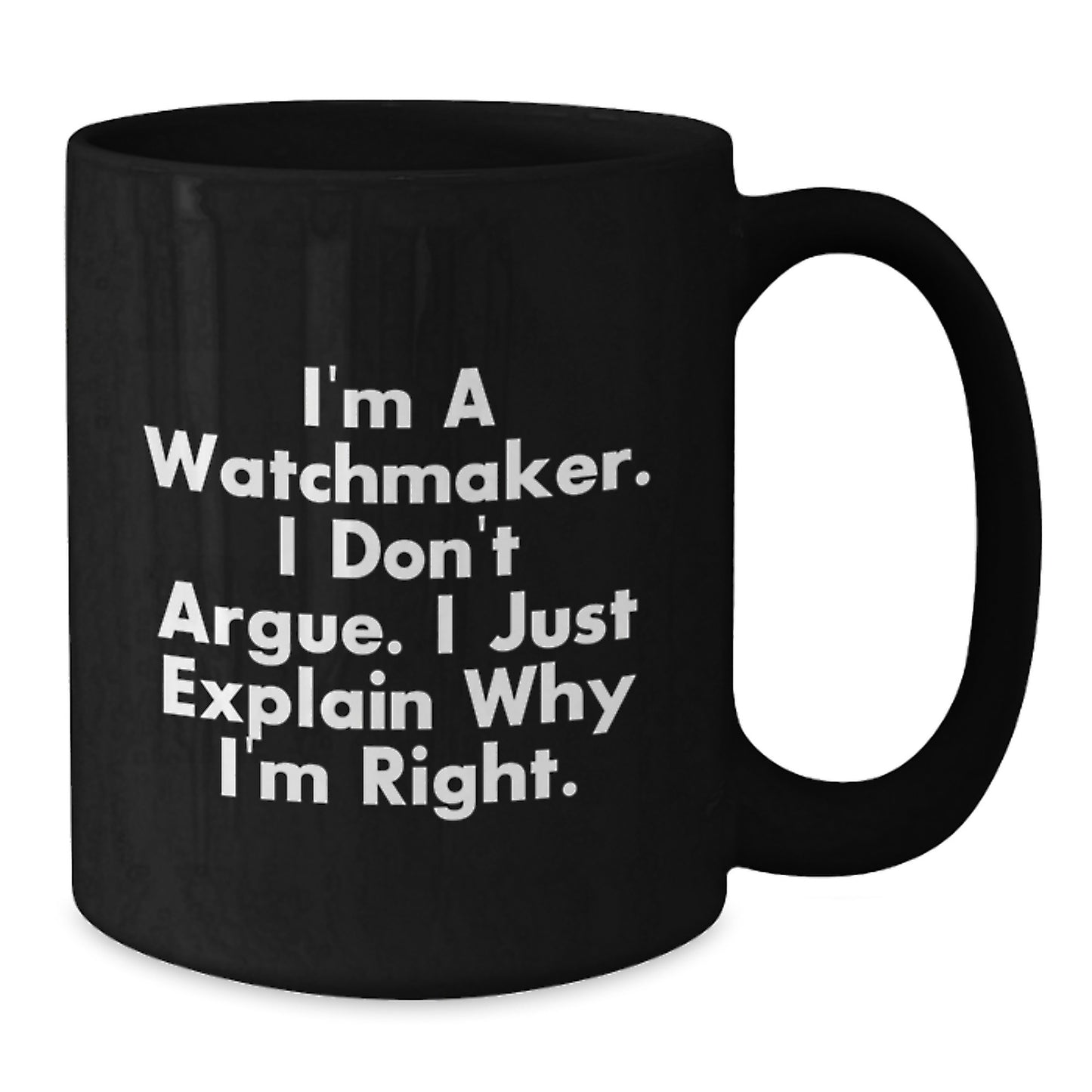 Funny Watchmaker Gifts from Friends for Graduation Unique Black Coffee Mugs, Watchmaker Humor Mug, I'm A Watchmaker I Don't Argue I Just Explain Why I'm Right, Watchmaker Coffee Lover Mug - Additional