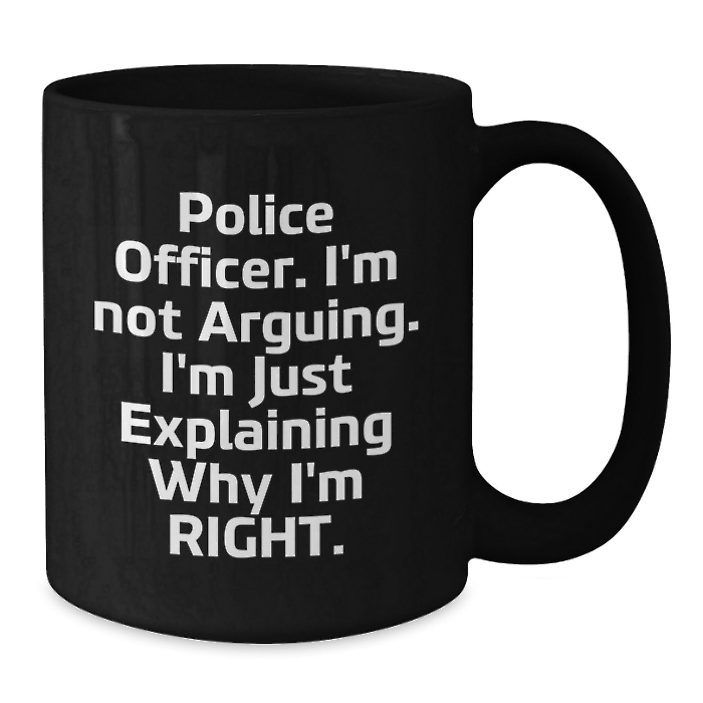 Funny Police Officer Gifts, Mother's Day Unique, Black Coffee Mug, 'I'm Not Arguing. I'm Just Explaining Why I'm Right.' - Gifts from Men to Police Officer Friends - Additional