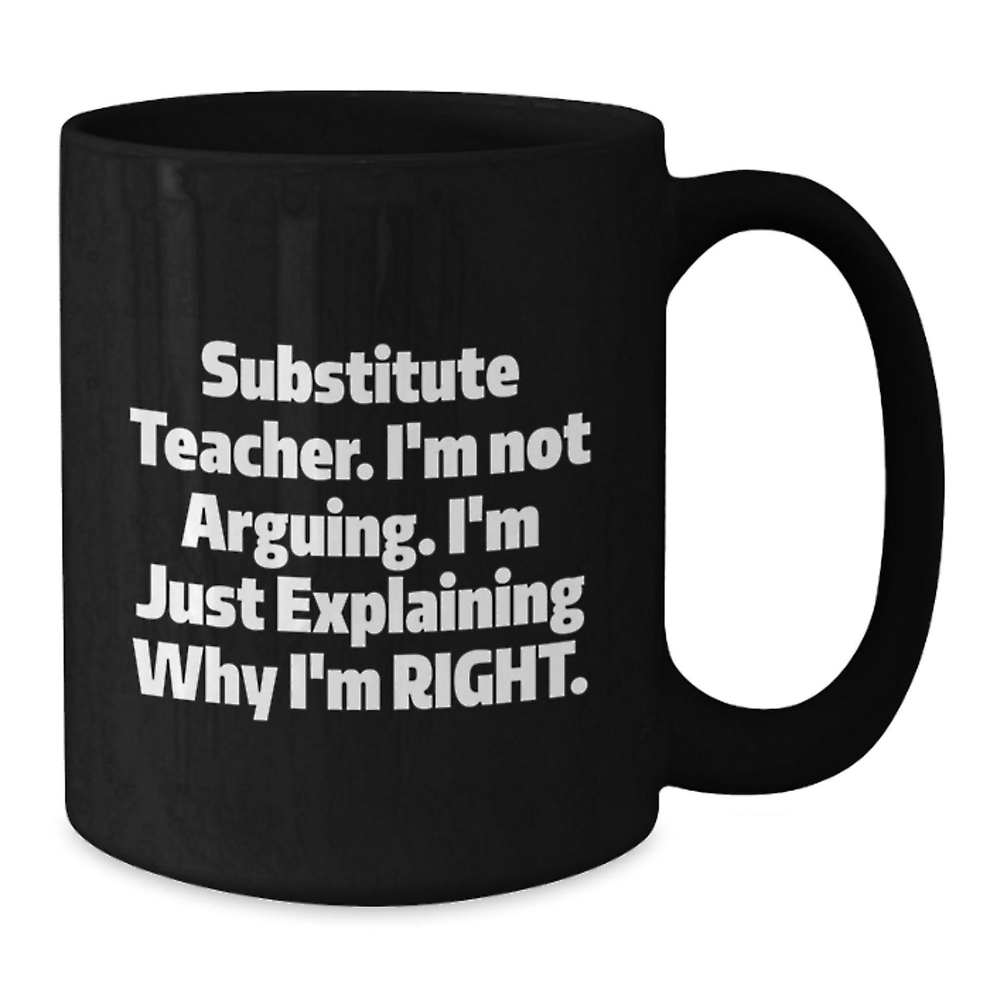 Substitute Teacher Funny Gift, 'I'm Not Arguing. I'm Just Explaining Why I'm Right.' Black Coffee Mug for Moms, Unique Mother's Day Unique Gift from Friends or Family - Additional