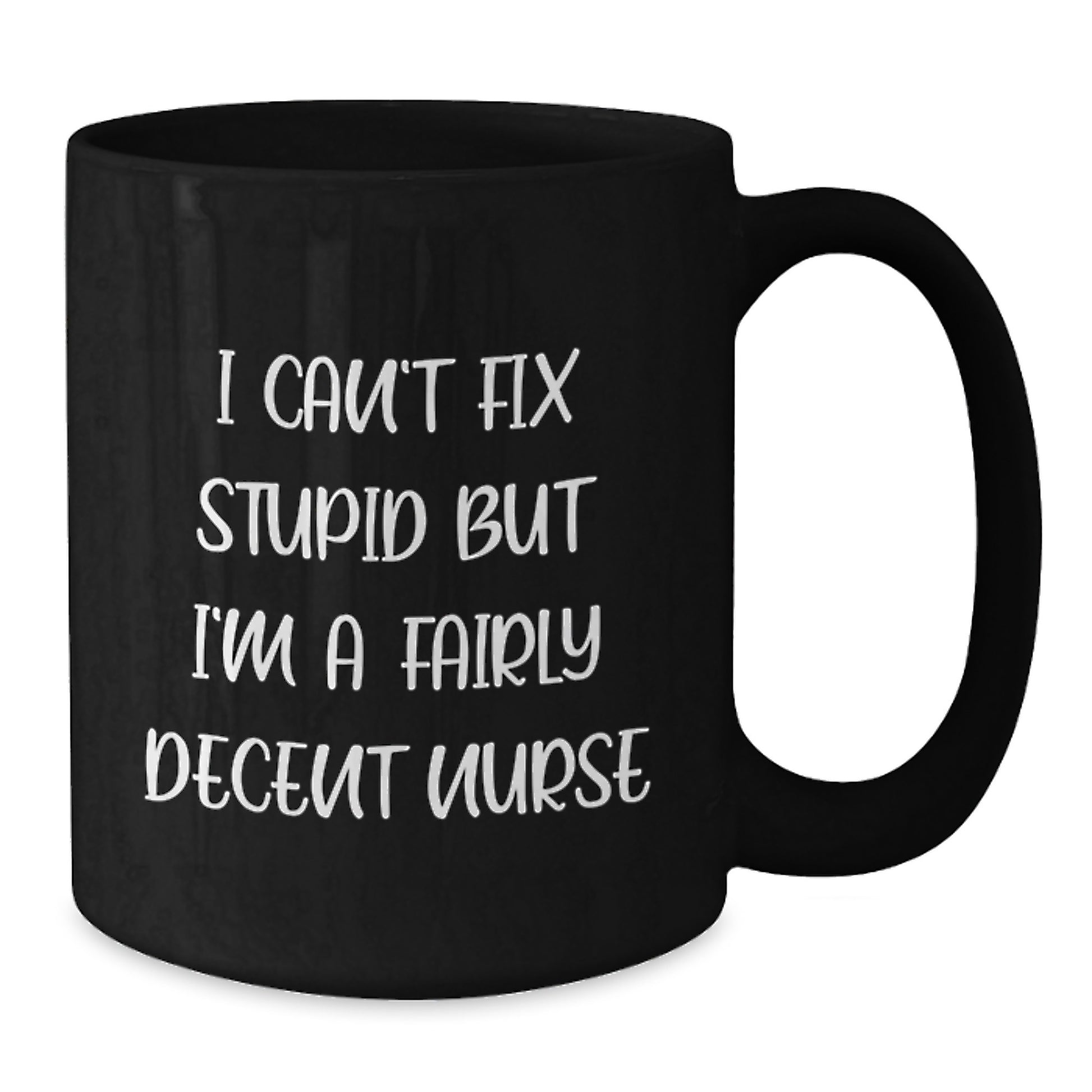 Funny Nurse Quote Black Coffee Mug, Gifts from Friends, Gifts for Nurse Graduation, I Can't Fix Stupid But I'm A Fairly Decent Nurse - Additional