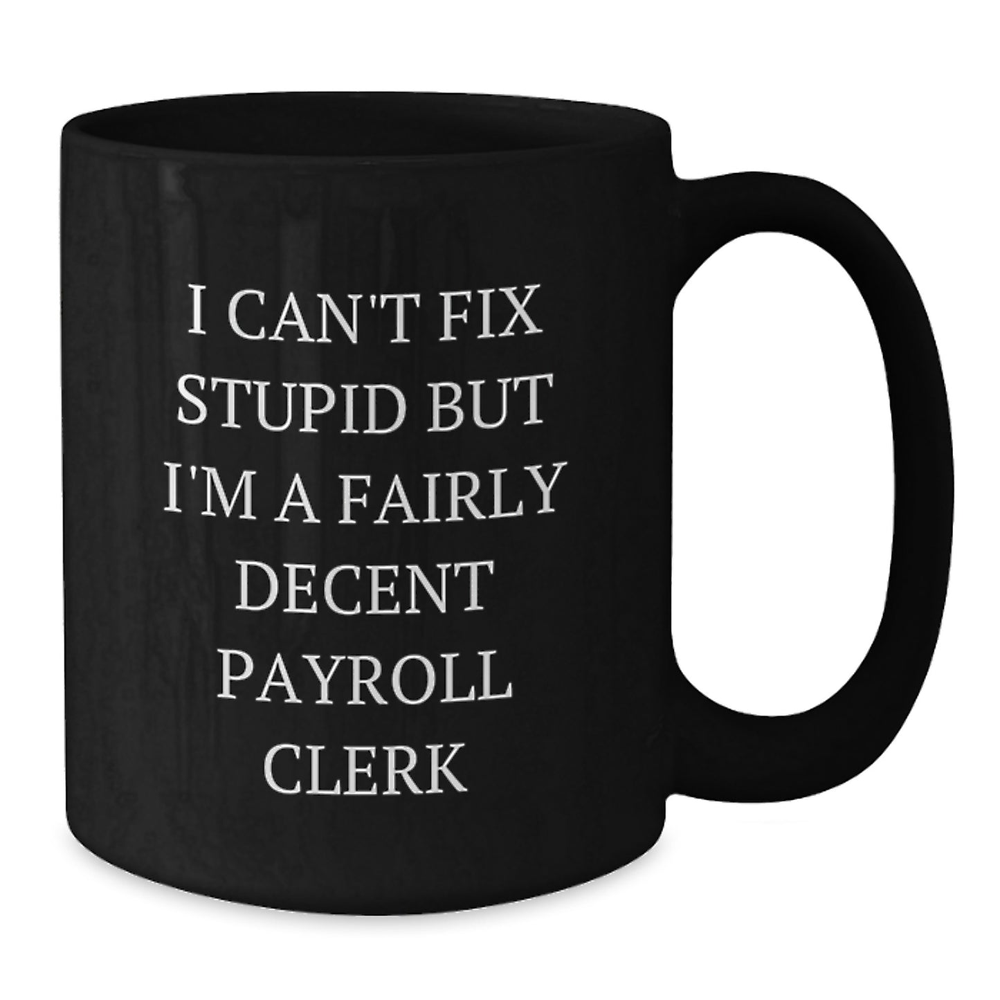 Funny Payroll Clerk Gifts for Men, Black Coffee Mug, I Can't Fix Stupid But I'm A Fairly Decent Payroll Clerk, Gift from Friends - Additional