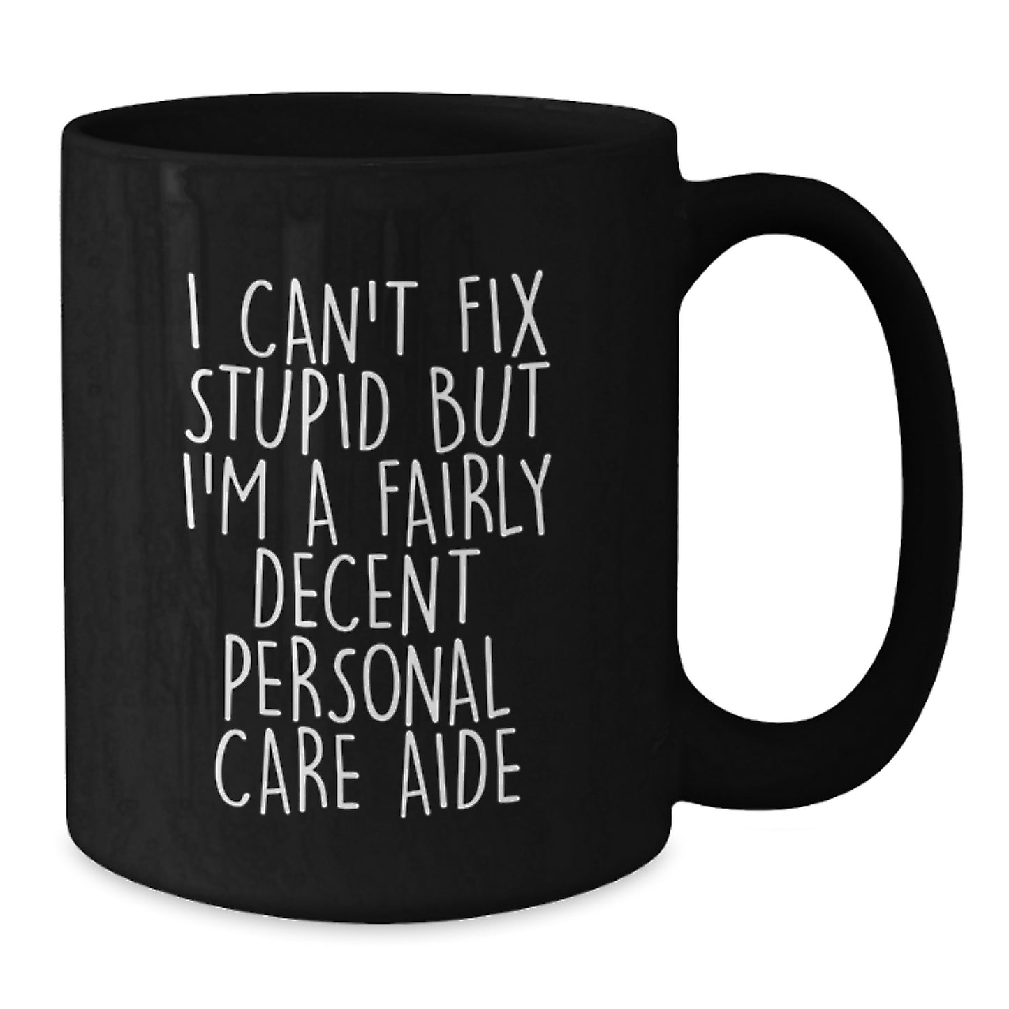 Funny Personal Care Aide Gifts from Men for Friends - Unique Graduation Black Coffee Mug - I Can't Fix Stupid But I'm A Fairly Decent Personal Care Aide - Additional