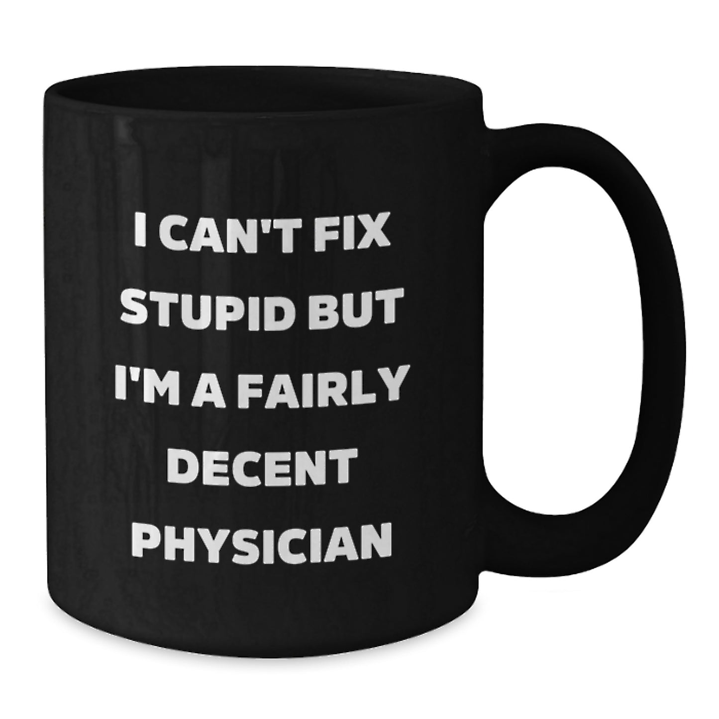 Funny Physician Gifts from Family Friends for Graduation Unique Mug - 'I Can't Fix Stupid But I'm A Fairly Decent Physician' Black Coffee Mug - Additional