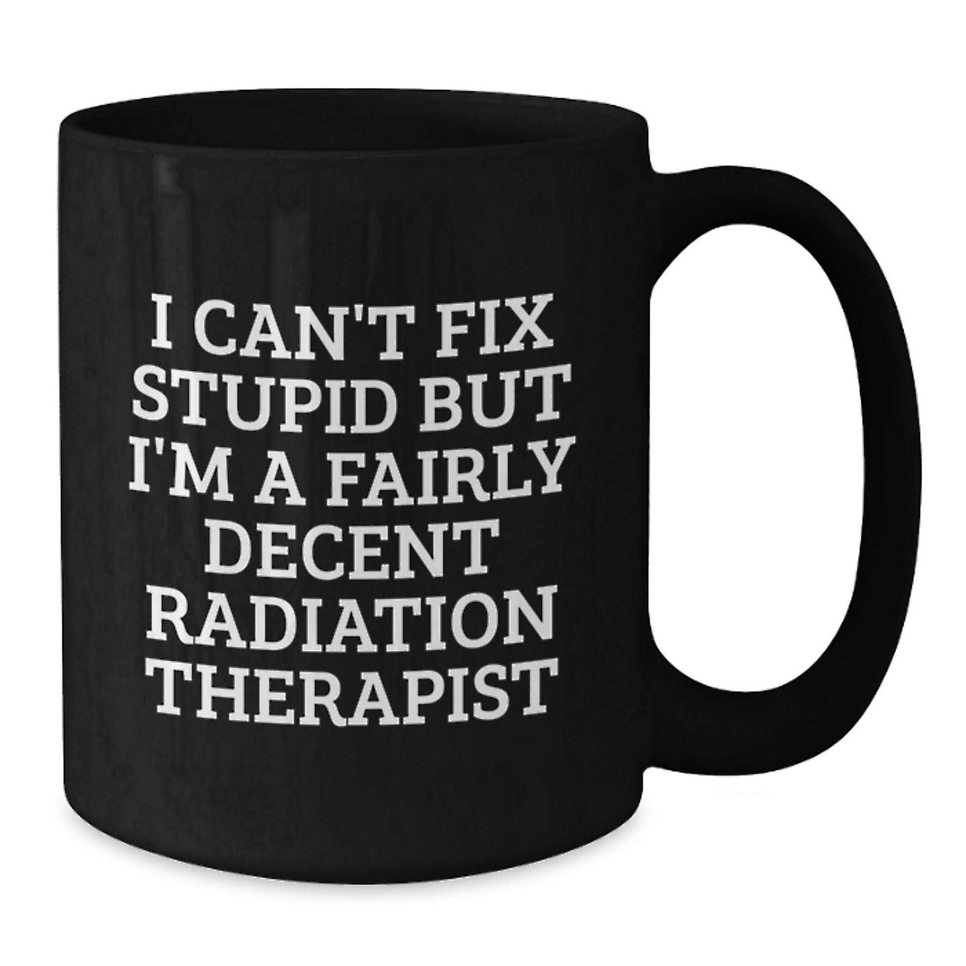 Funny Radiation Therapist Gifts from Friends for Graduation - Black Coffee Mug 'I Can't Fix Stupid But I'm A Fairly Decent Radiation Therapist' - Additional