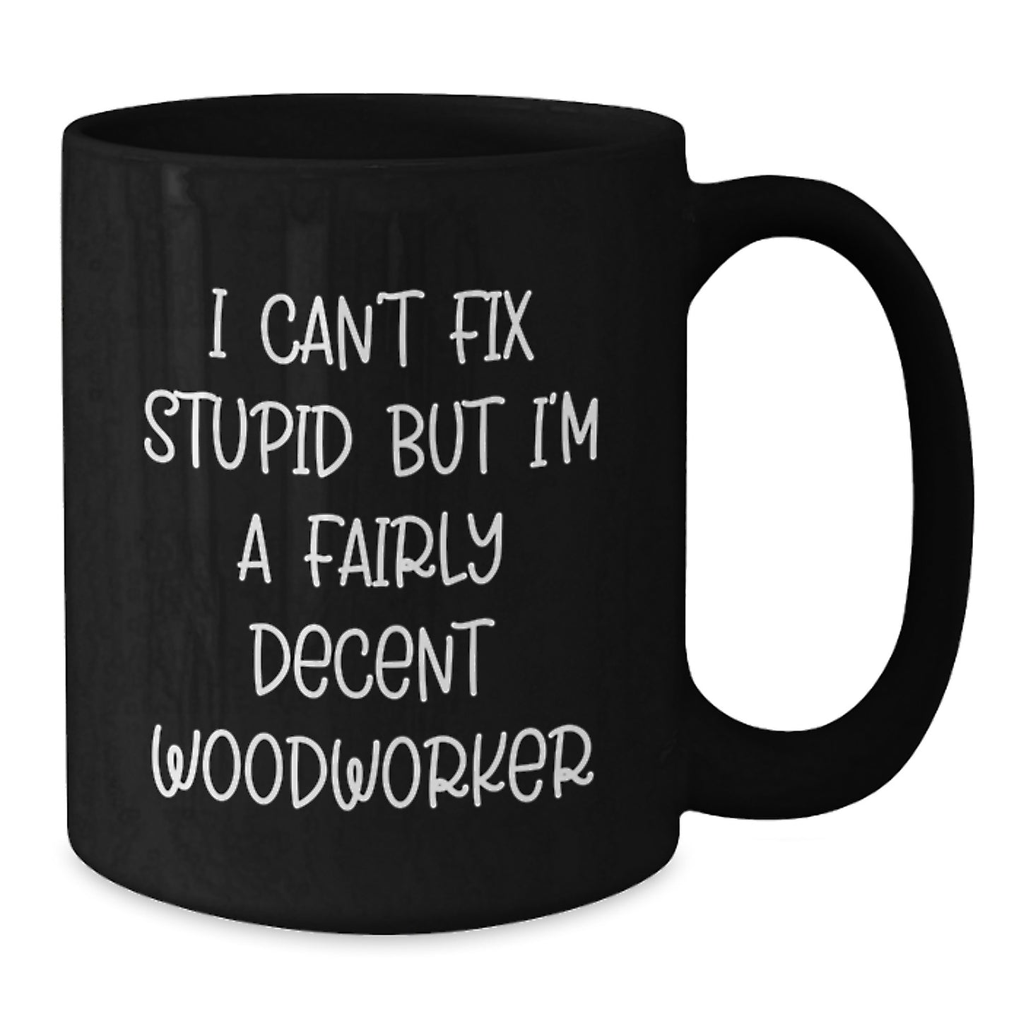 Funny Woodworker Gifts for Men, Gifts from Friends to Woodworker, Black Coffee Mug with I Can't Fix Stupid But I'm A Fairly Decent Woodworker Quote - Additional