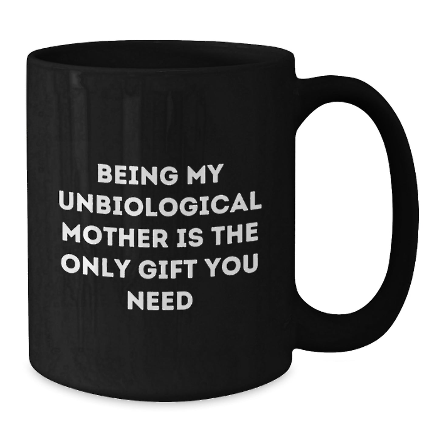 Funny Unbiological Mother Gifts from Men, Women, Friends, or Family - Unique Graduation Celebration Black Coffee Mug with 'Being My Unbiological Mother Is The Only Gift You Need' Quote - Additional