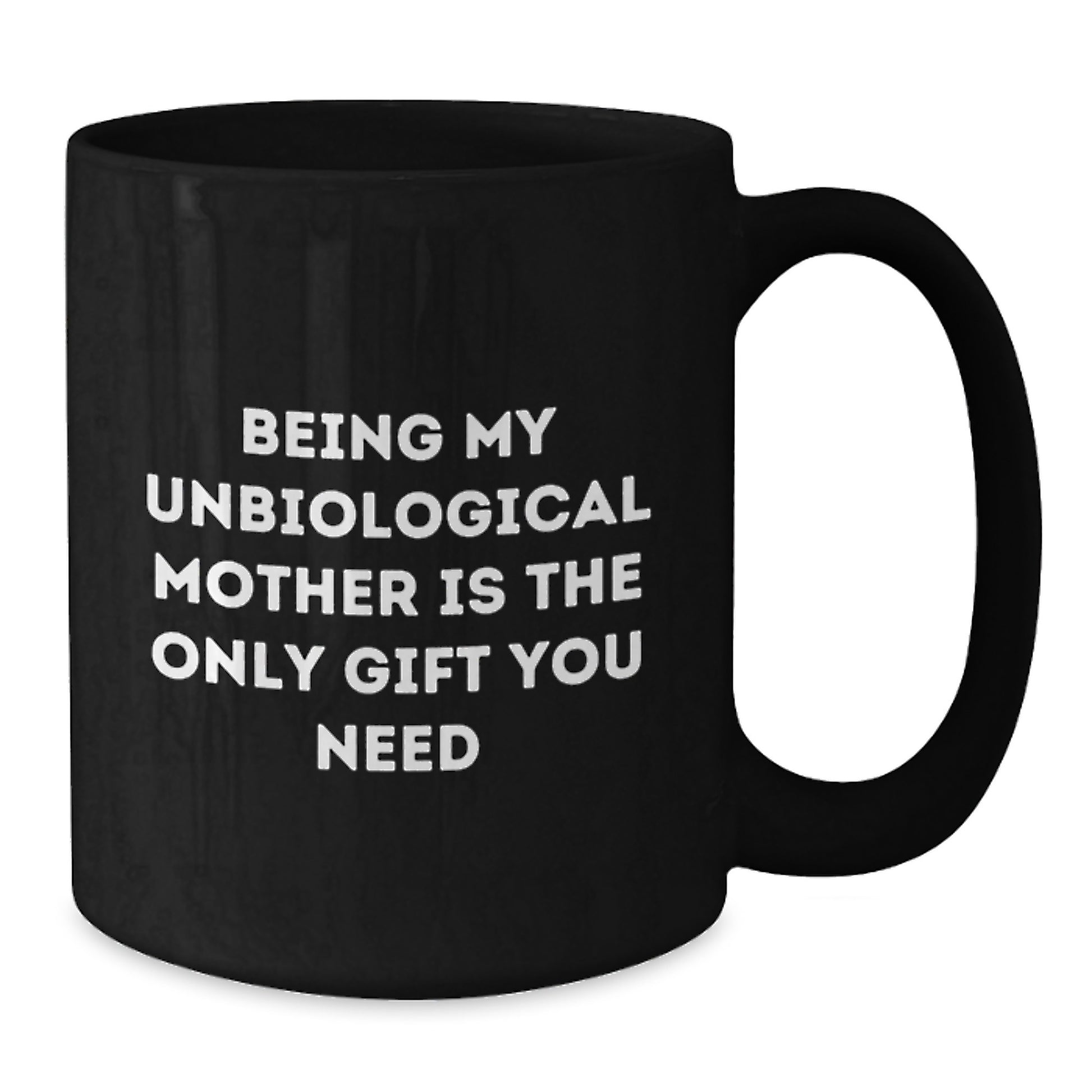 Funny Unbiological Mother Gifts from Men, Women, Friends, or Family - Unique Graduation Celebration Black Coffee Mug with 'Being My Unbiological Mother Is The Only Gift You Need' Quote - Additional