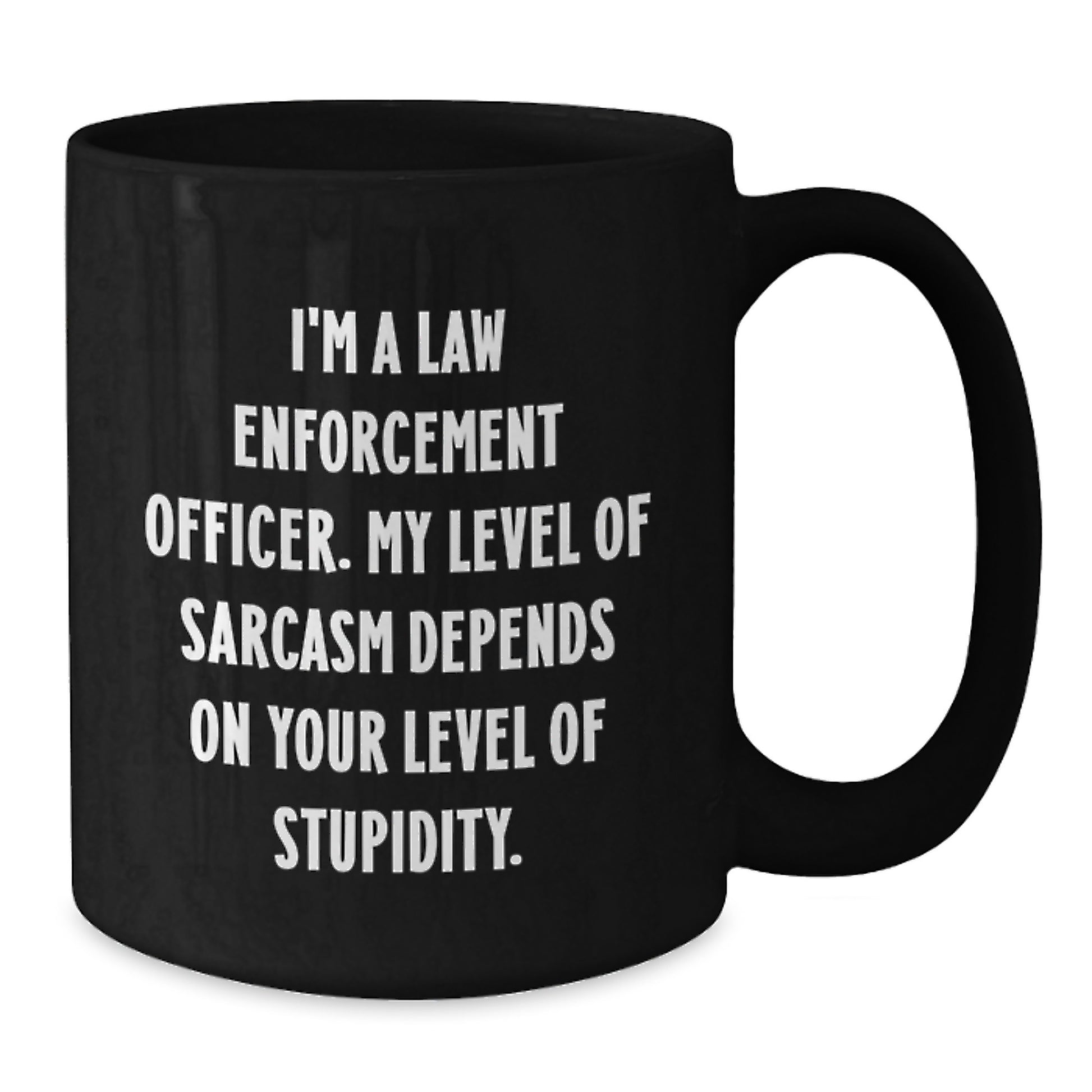 Funny Law Enforcement Officer Gifts from Family and Friends for Graduation Unique Black Coffee Mug 'I'm A Law Enforcement Officer. My Level Of Sarcasm Depends On Your Level Of Stupidity.' - Additional