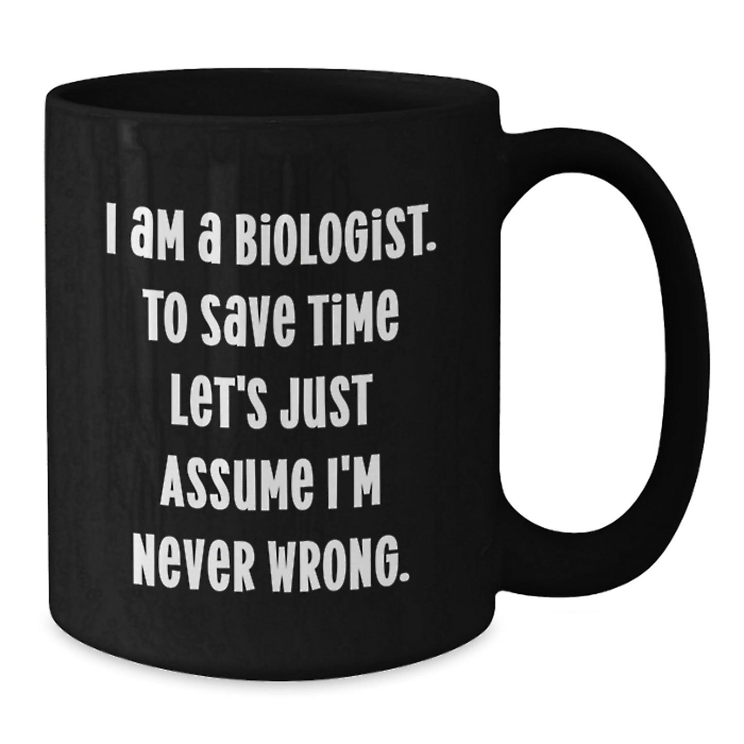 Funny Biologist Gifts from Friends for Graduation Unique Black Coffee Mugs - I Am A Biologist. To Save Time Let's Just Assume I'm Never Wrong. - 11oz or 15oz Microwave and Dishwasher Safe - Additional
