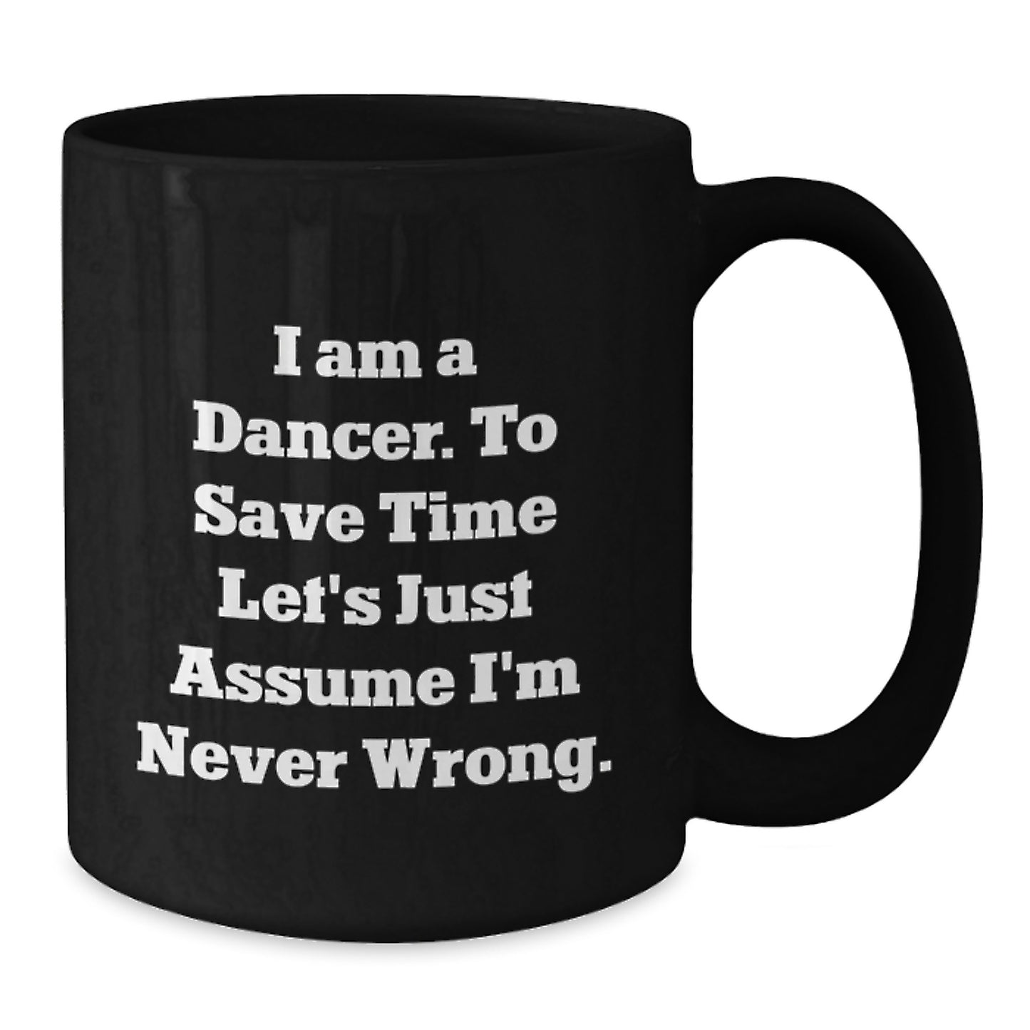 Funny Dancer Gifts from Friends for Dancer Graduation Unique Black Coffee Mug I Am A Dancer. To Save Time Let's Just Assume I'm Never Wrong. - Additional