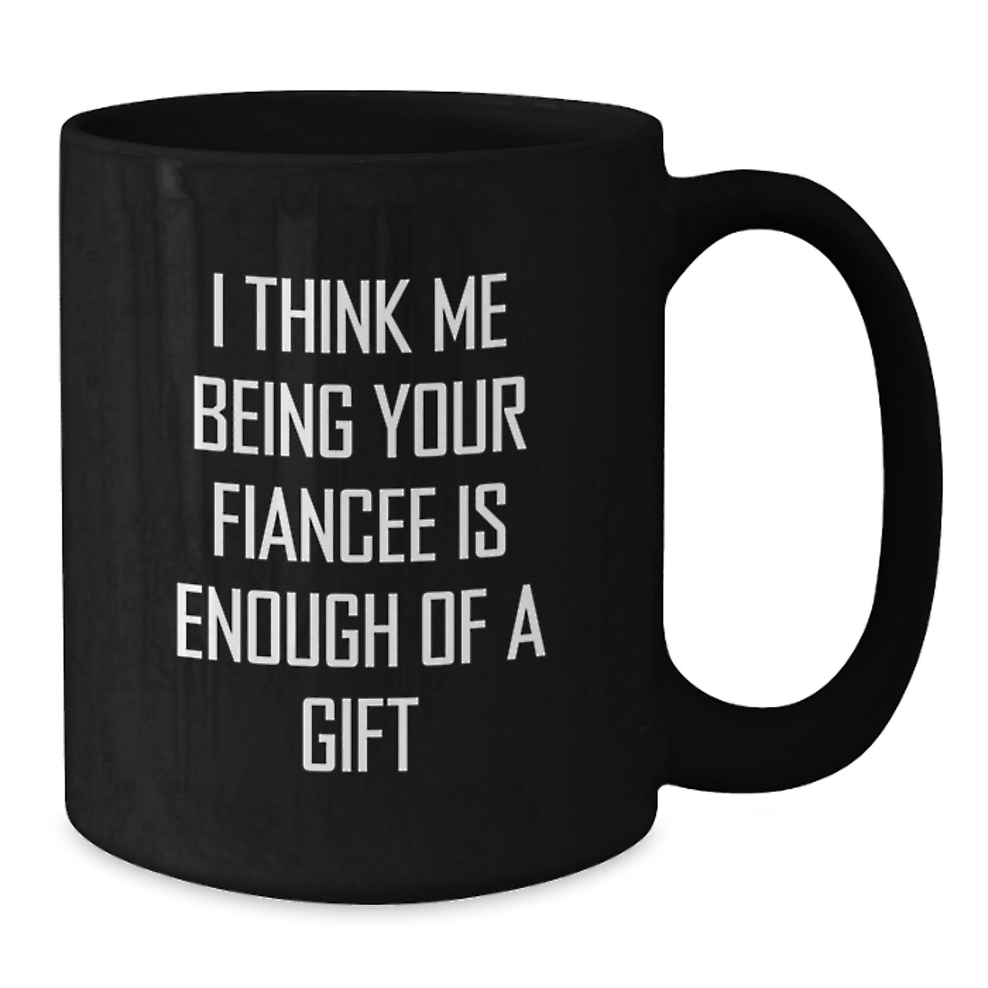 Gifts from Women to Fiancee, Funny Black Coffee Mug for Her Graduation Day - 'I Think Me Being Your Fiancee Is Enough Of A Gift' - Additional