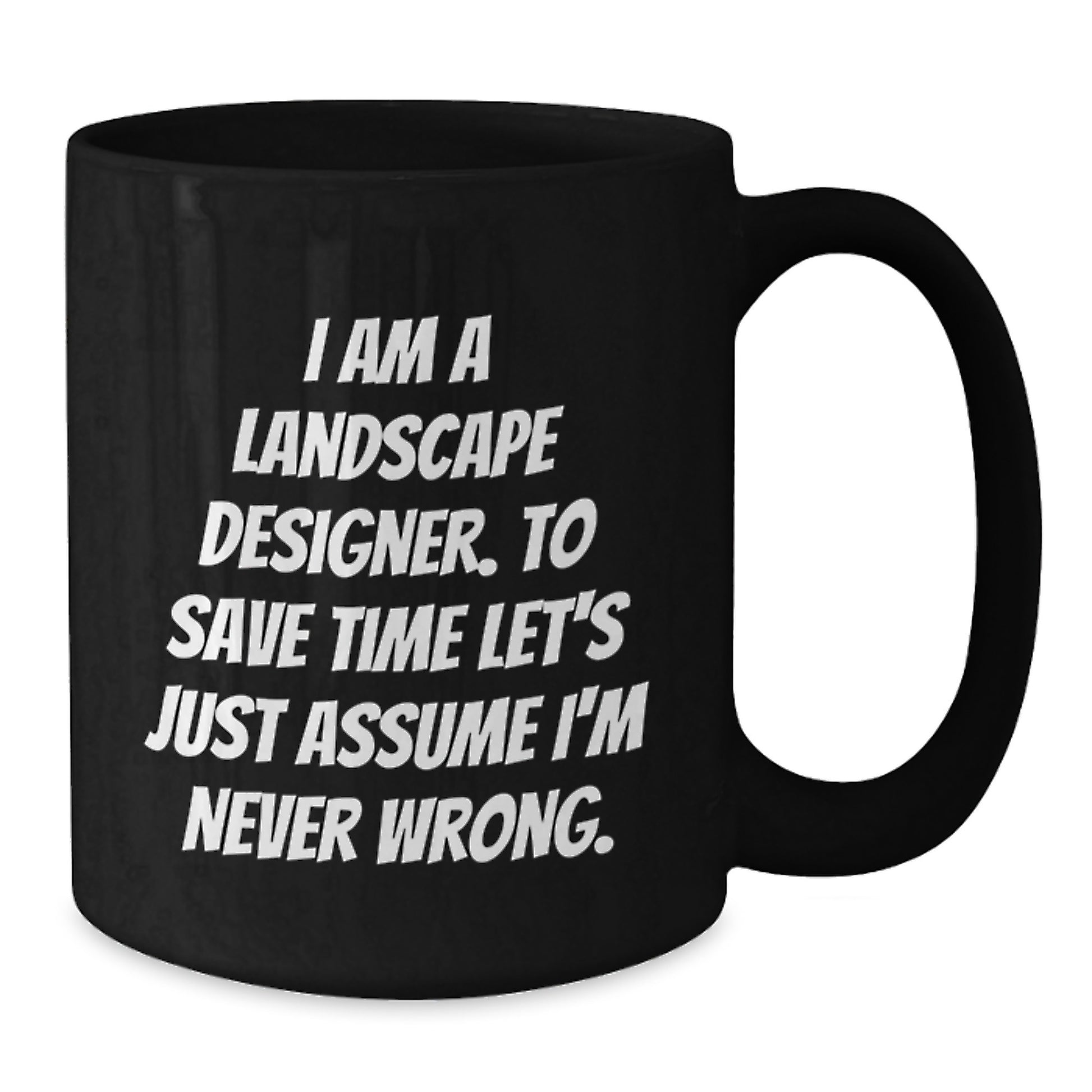 Landscape Designer Humor Funny Graduation Unique Gifts from Friends to Family Black Coffee Mug I Am A Landscape Designer To Save Time Lets Just Assume Im Never Wrong - Additional