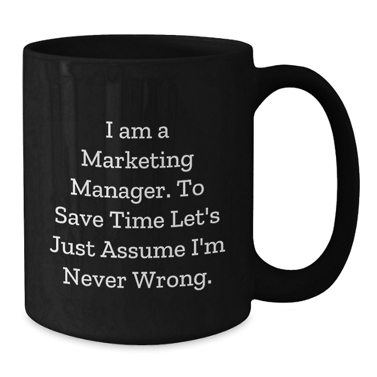 Funny Marketing Manager Gifts for Men, Black Coffee Mug, Christmas Unique Gifts from Family, I Am A Marketing Manager. To Save Time Let's Just Assume I'm Never Wrong. - Additional
