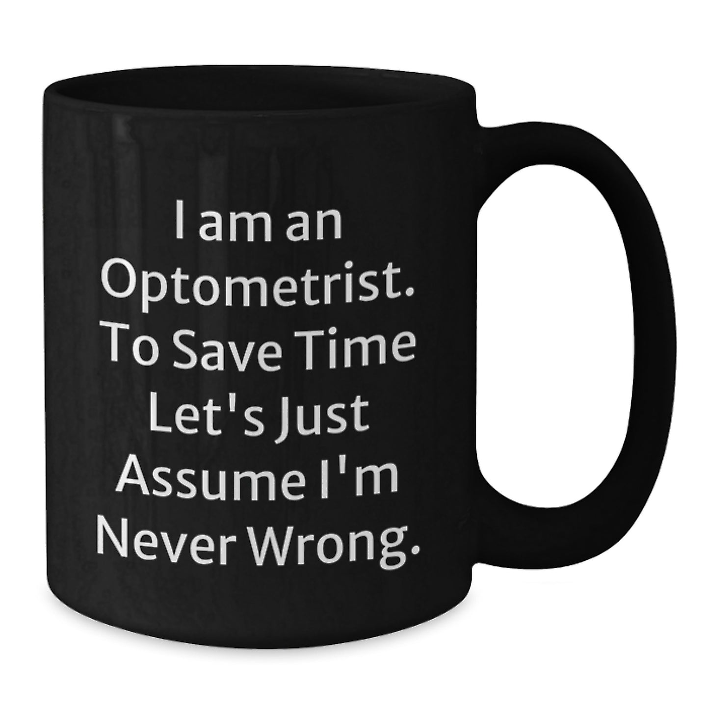 Optometrist Humor Gifts from Friends to Graduating Optometrist, Black Coffee Mug with 'I Am An Optometrist. To Save Time Let's Just Assume I'm Never Wrong.' Quote - Additional