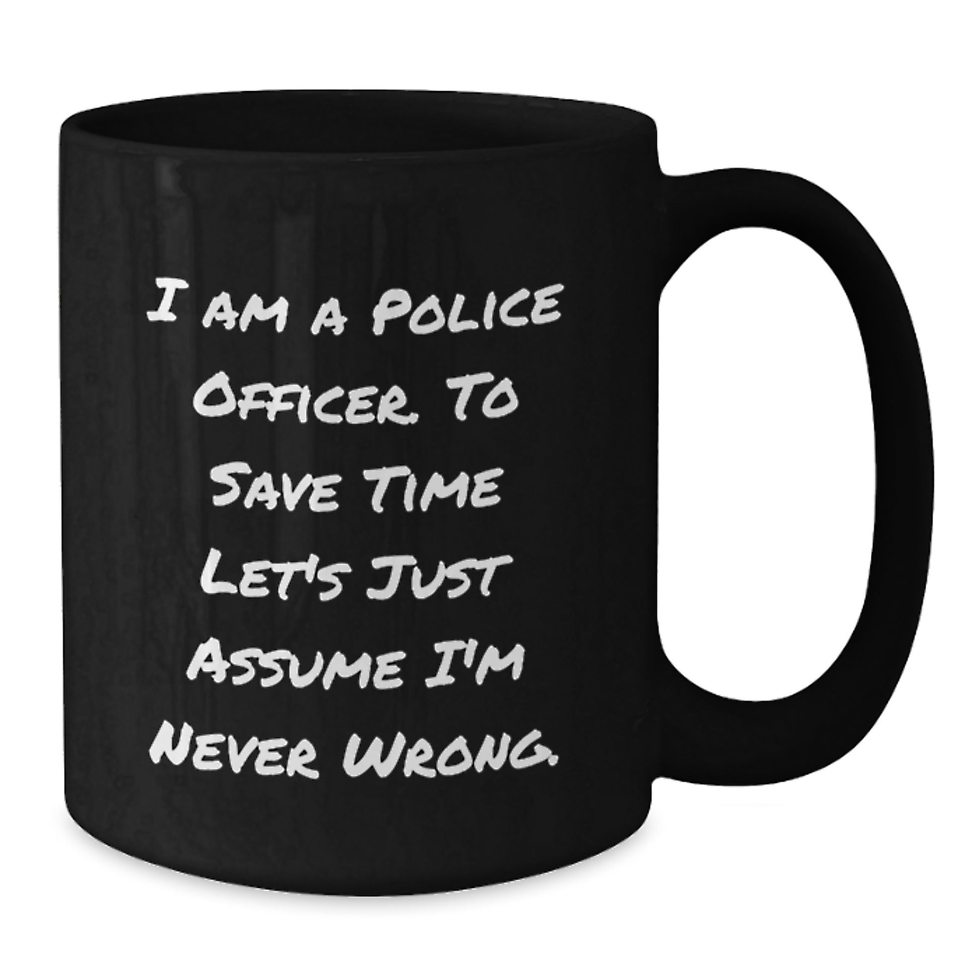 Funny Police Officer Gifts from Men to Graduation Unique Presents for Him with Quote I Am A Police Officer. To Save Time Let's Just Assume I'm Never Wrong. on Black Coffee Mug - Additional
