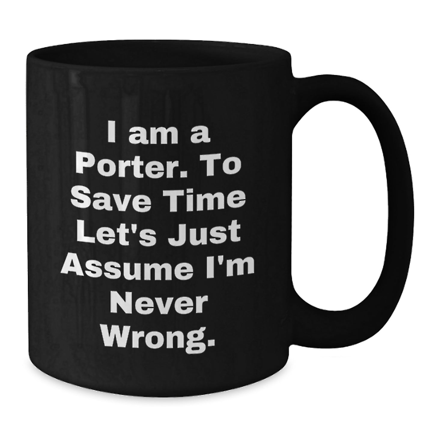 Funny Porter Gifts from Friends and Family, Black Coffee Mug for Graduation 'I Am A Porter. To Save Time Let's Just Assume I'm Never Wrong.' - Additional