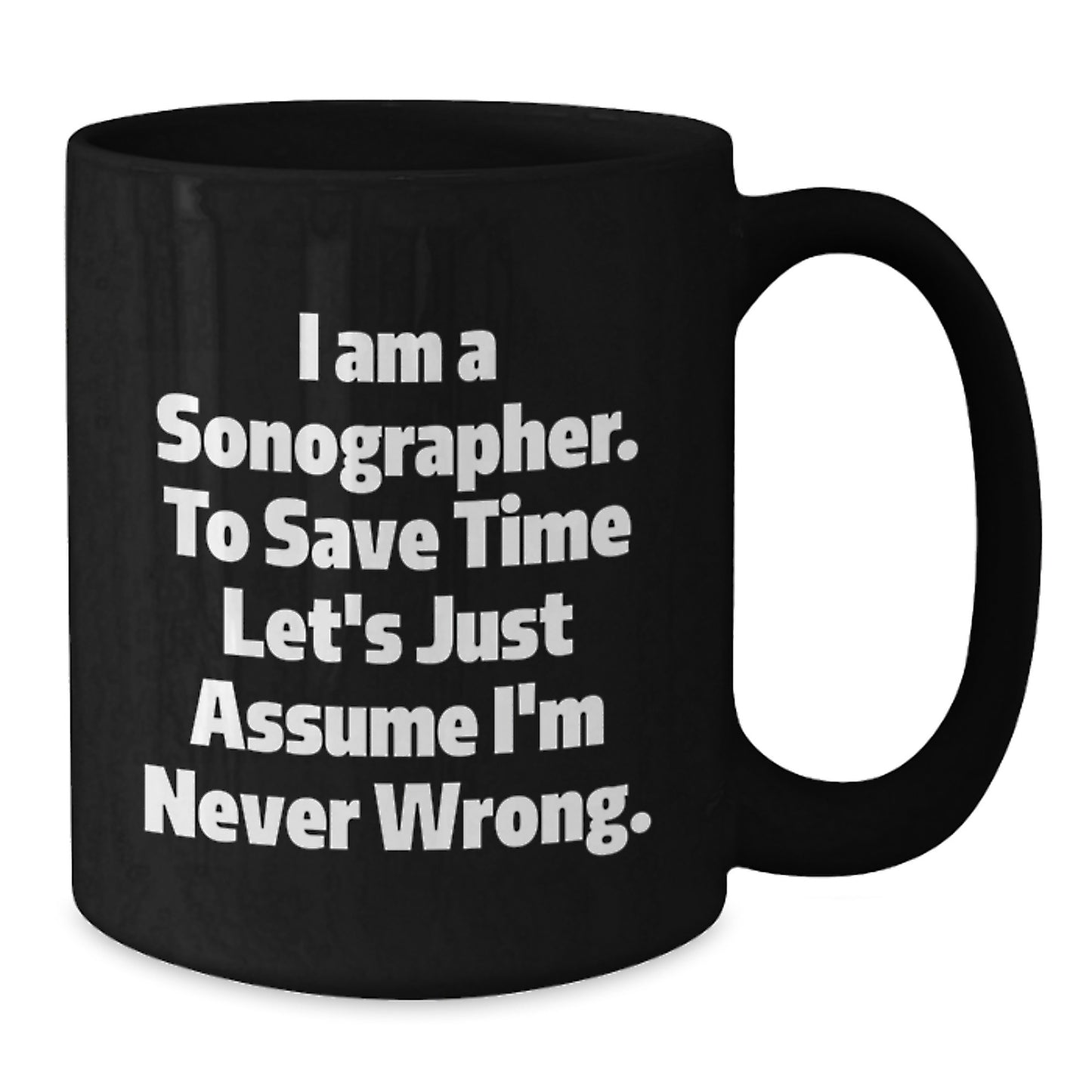 Funny Sonographer Gifts from Friends for Birthday - 'I Am A Sonographer. To Save Time Let's Just Assume I'm Never Wrong.' Black Coffee Mug, 11oz or 15oz - Additional
