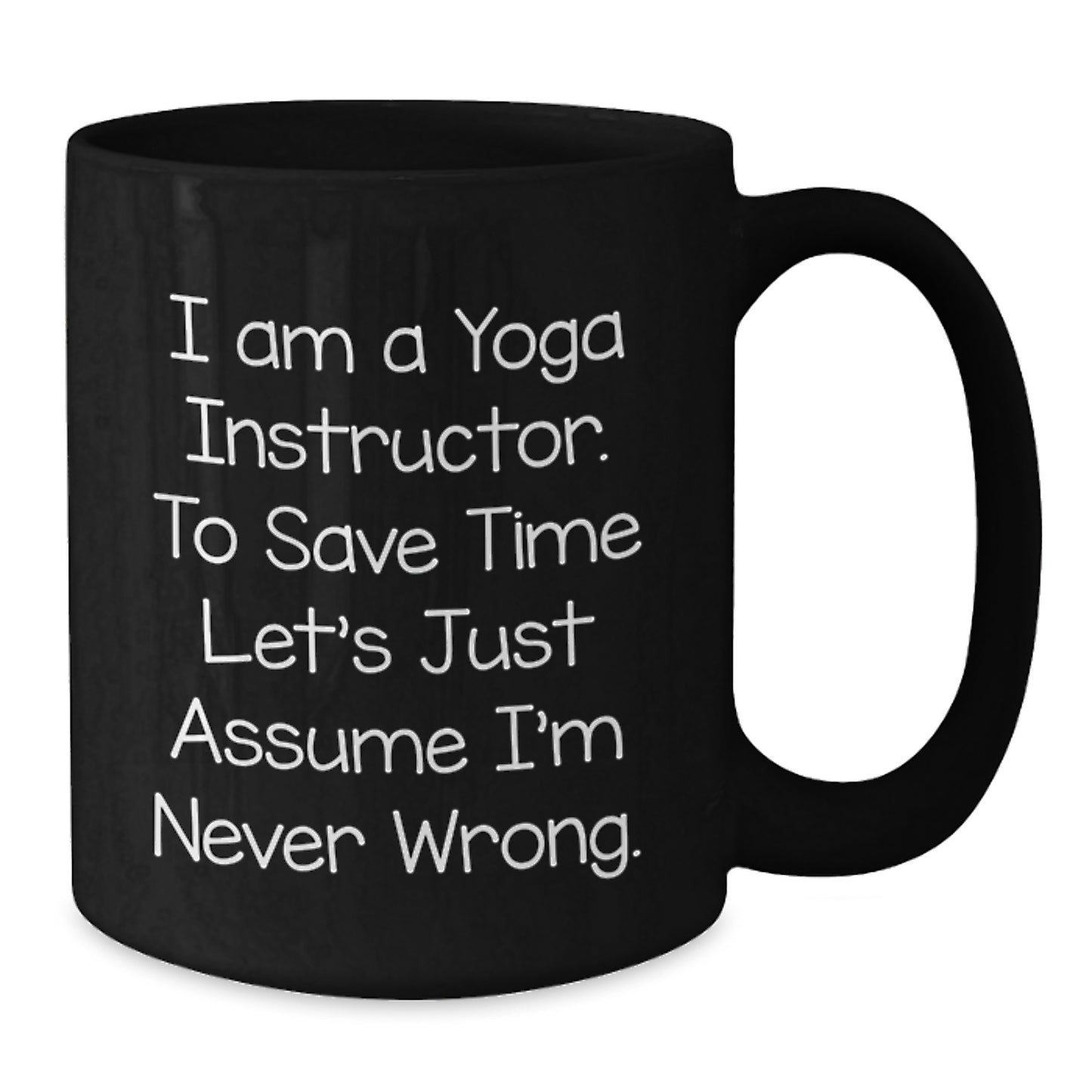 Graduation Unique Gifts for Yoga Instructor Friends Black Coffee Mug - Funny 'I Am A Yoga Instructor. To Save Time Let's Just Assume I'm Never Wrong.' - Additional