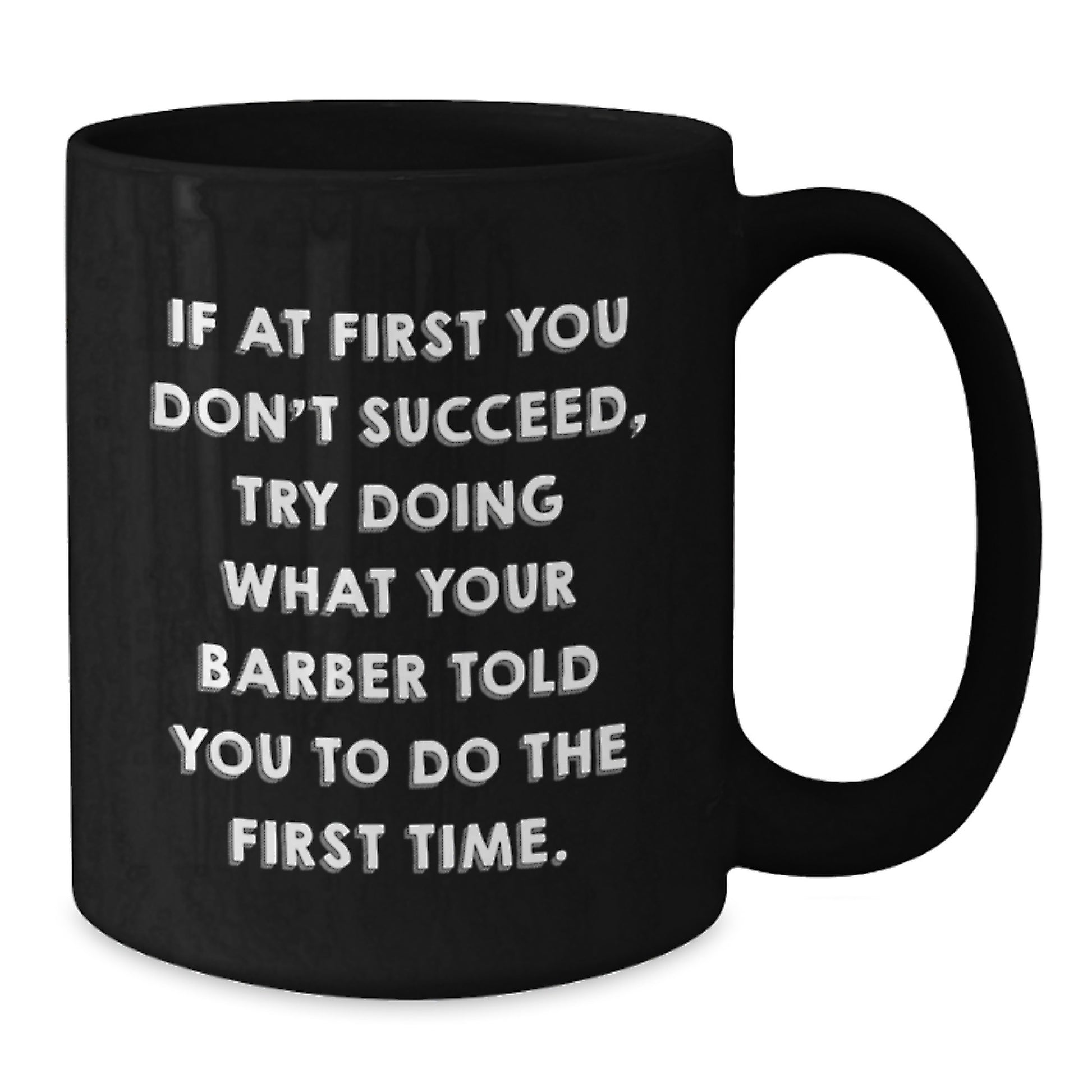 Funny Barber Gifts for Men, Black Coffee Mug with 'If At First You Don't Succeed, Try Doing What Your Barber Told You To Do The First Time.' Quote, Gifts from Friends for Graduation - Additional