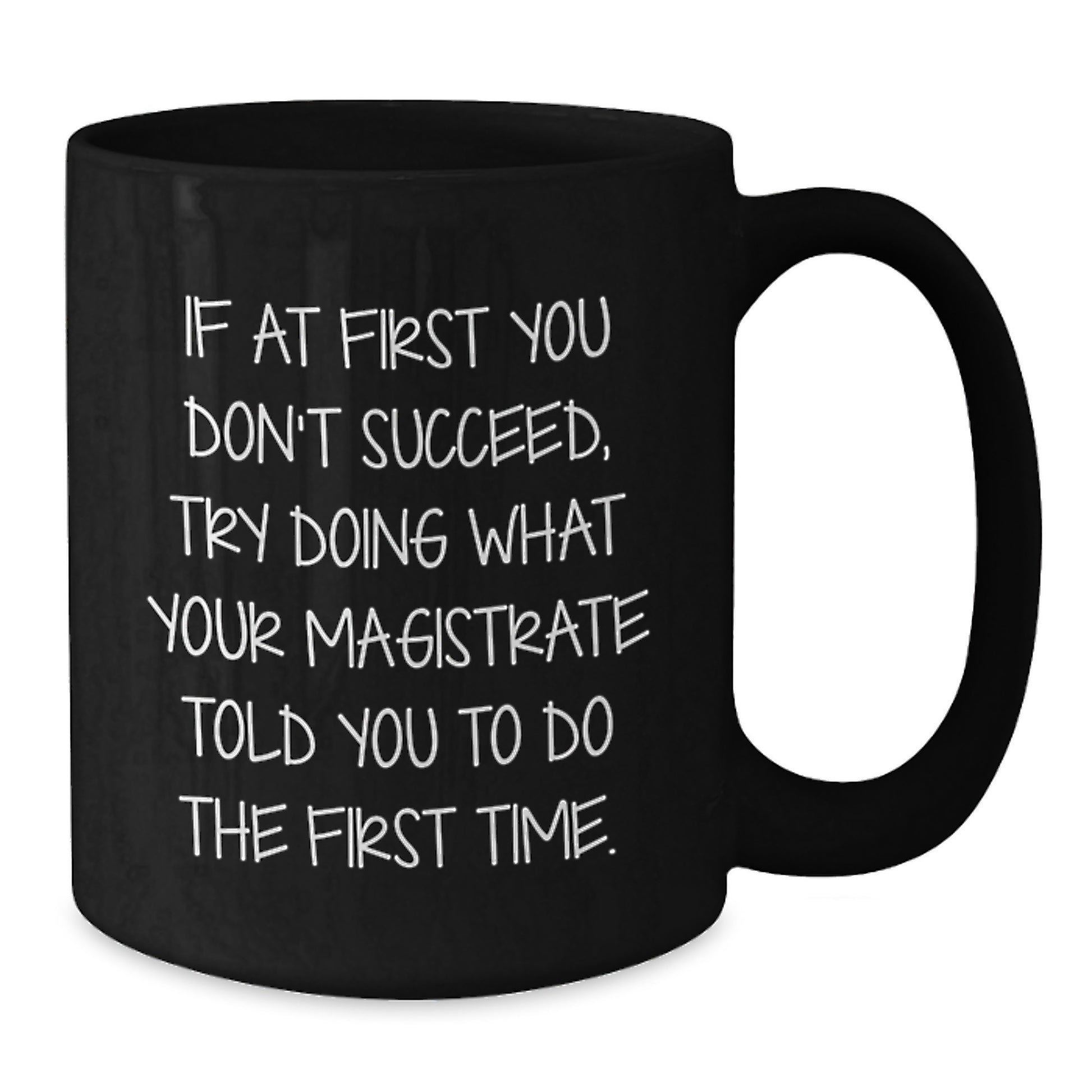 Magistrate Funny Birthday Unique Gifts from Friends to Family - If At First You Don't Succeed, Try Doing What Your Magistrate Told You To Do The First Time. Black Coffee Mug - Additional
