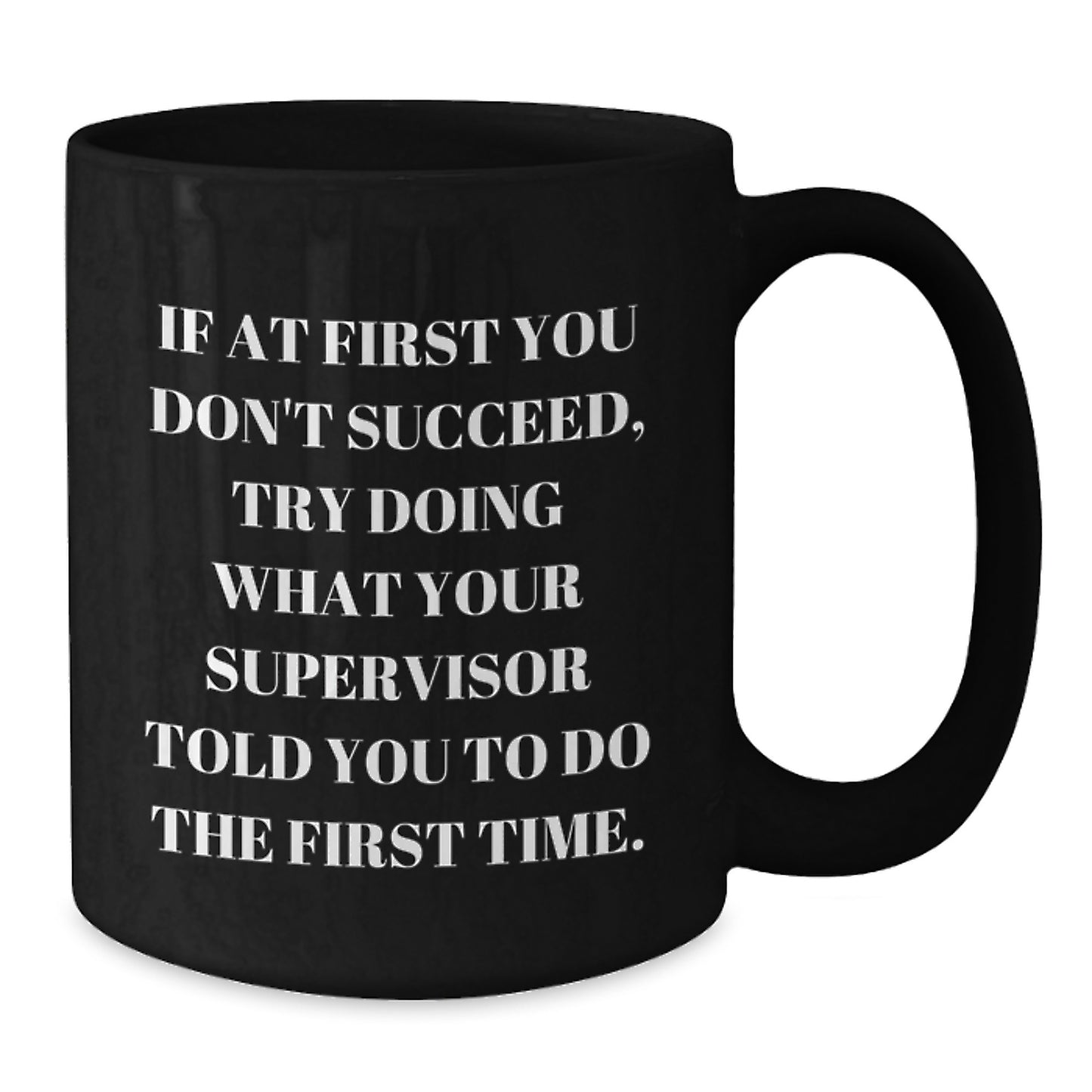 Funny Supervisor Gifts from Men to Men on Valentine's Unique Black Coffee Mugs If At First You Don't Succeed, Try Doing What Your Supervisor Told You To Do The First Time. - Additional