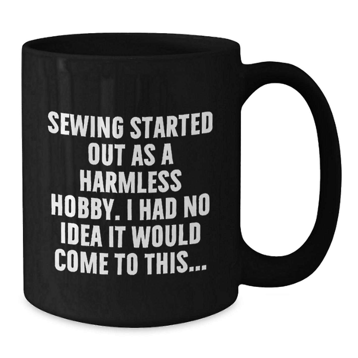 Sewing Lover Funny Quotes Black Coffee Mug Graduation Unique Gifts for Friends Family - Gifts from Men Women to Friends Family - I Had No Idea It Would Come To This... Quote - Additional