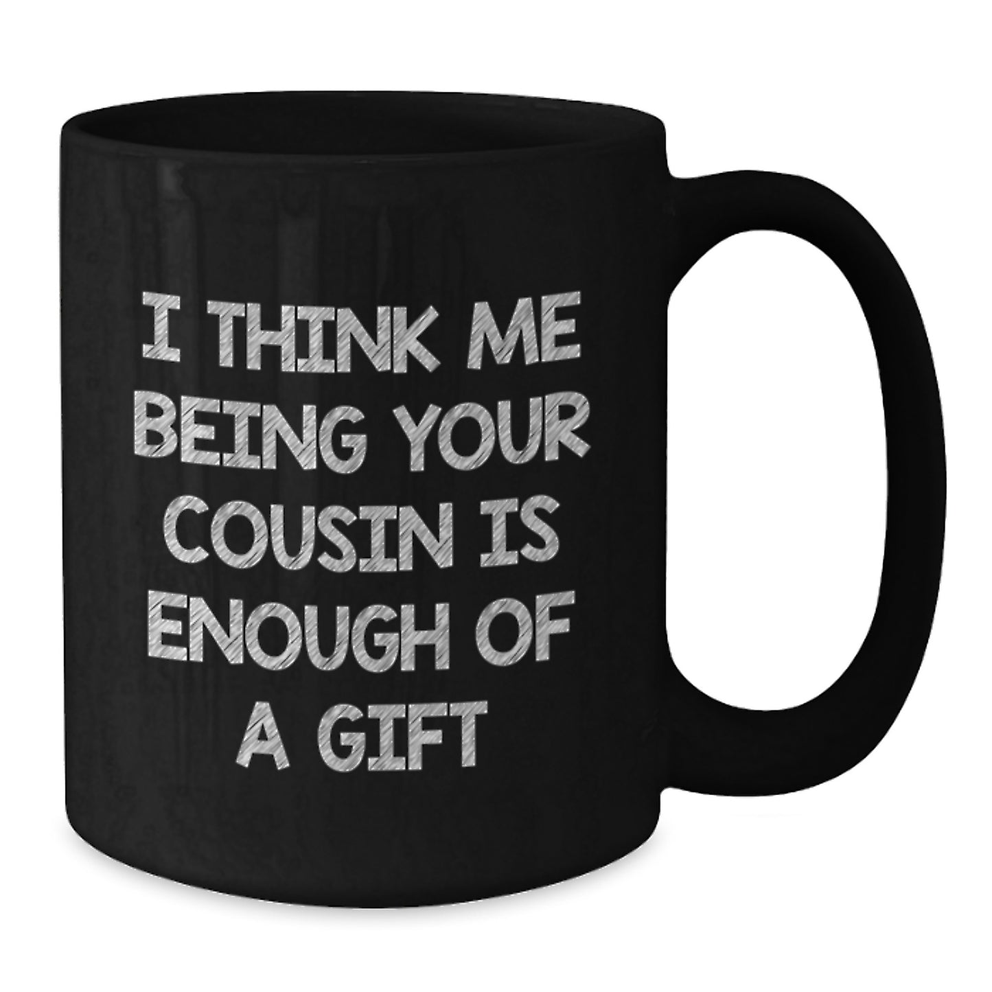 Funny Cousin Valentine's Unique Gifts from Men to Cousin, Black Coffee Mug I Think Me Being Your Cousin Is Enough Of A Gift - Additional