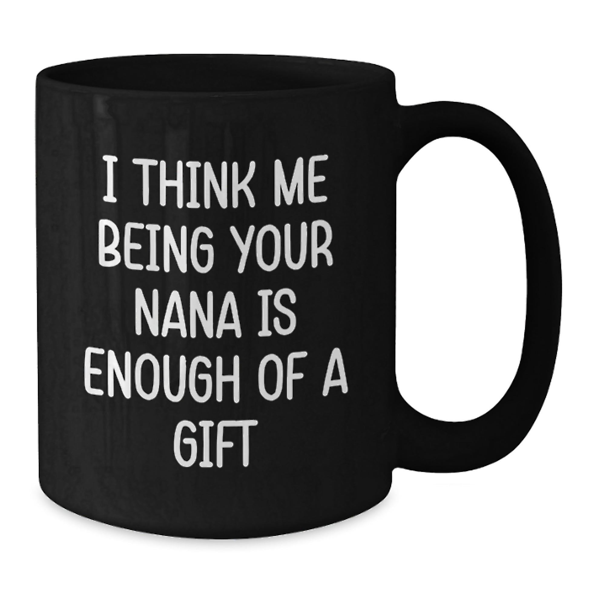 Funny Nana Gifts from Men to Nana, Unique Black Coffee Mugs, I Think Me Being Your Nana Is Enough Of A Gift - Additional