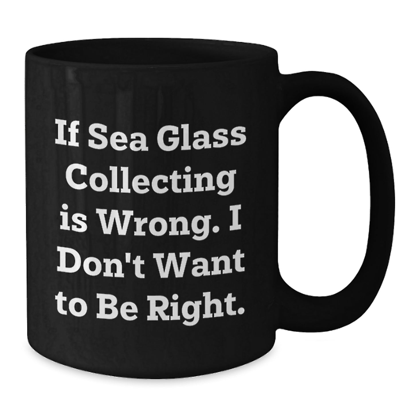 Funny Sea Glass Collecting Gifts for Men, Women, and Friends - Unique Black Coffee Mug from Gifts from Family to Love Sea Glass - If Sea Glass Collecting Is Wrong, I Don't Want To Be Right. - Additional