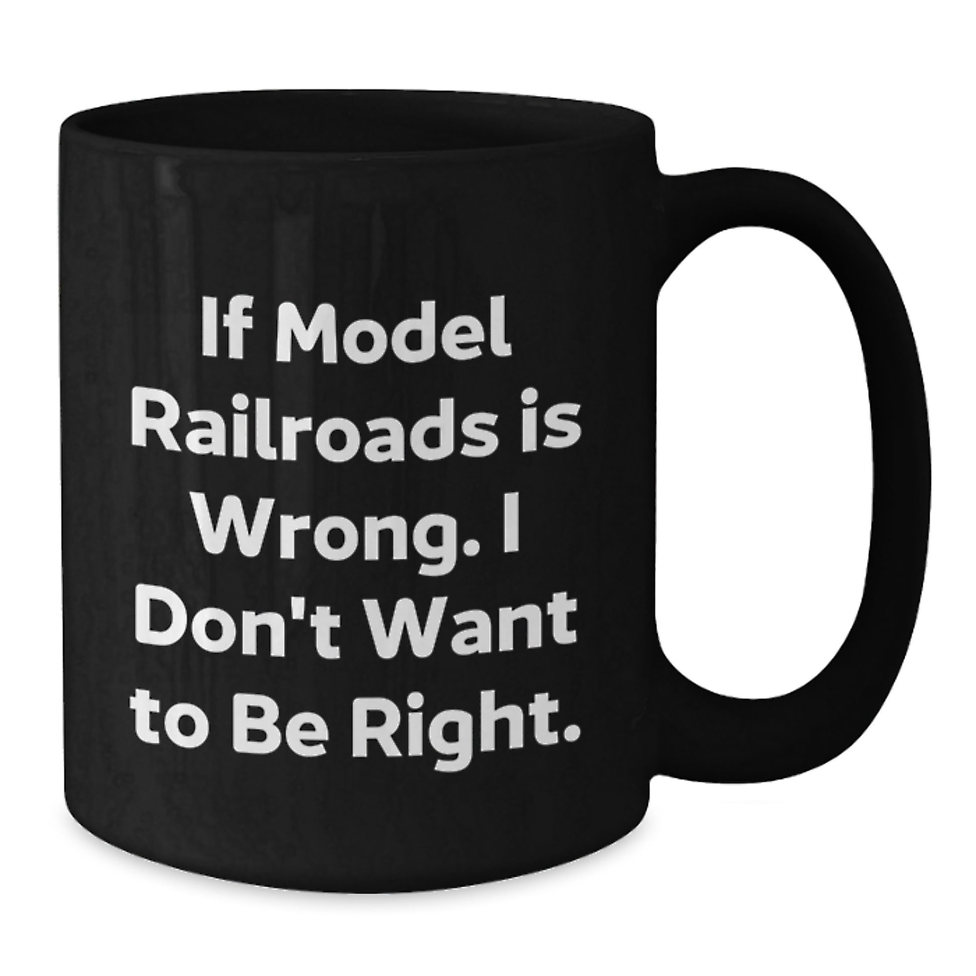 Funny Model Railroads Christmas Unique Gifts from Friends and Family for the Train Enthusiasts - Black Coffee Mug with 'If Model Railroads Is Wrong. I Don't Want To Be Right.' Quote - Additional